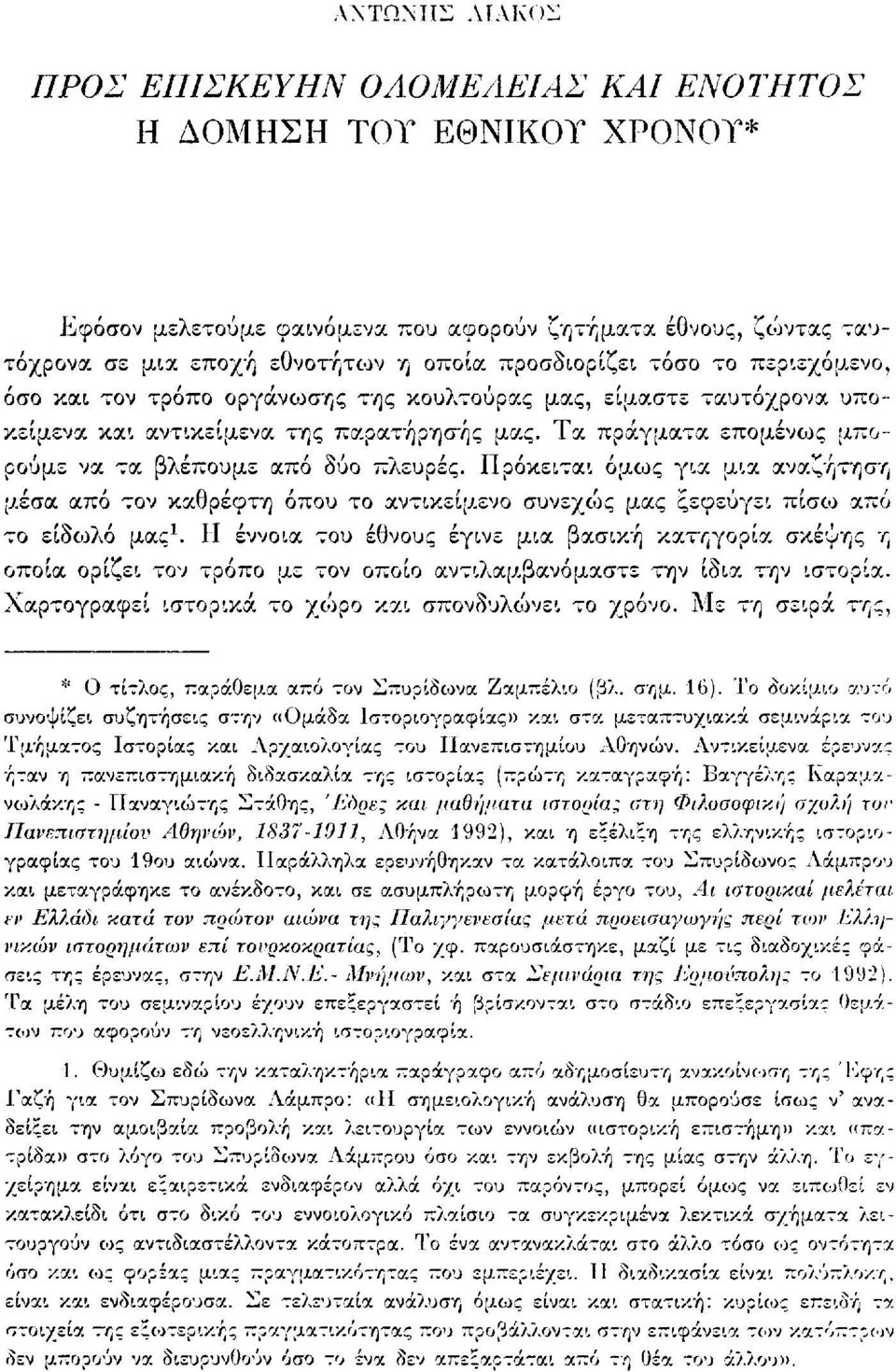 Τα πράγματα επομένως μπορούμε να τα βλέπουμε από δύο πλευρές. Πρόκειται όμως για μια αναζήτηση μέσα από τον καθρέφτη όπου το αντικείμενο συνεχώς μας ξεφεύγει πίσω από το είδωλο μας 1.