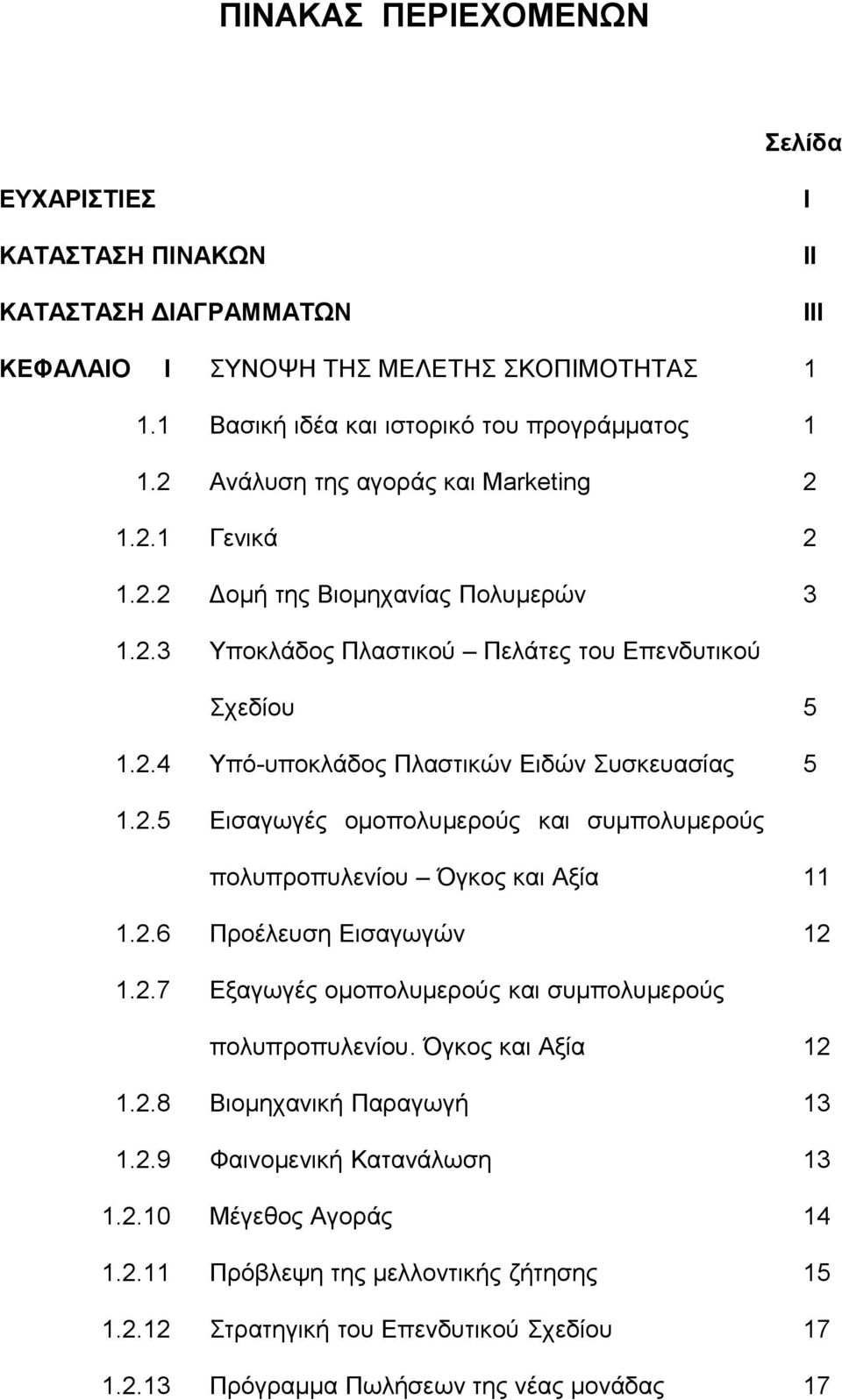 2.5 Εισαγωγές ομοπολυμερούς και συμπολυμερούς πολυπροπυλενίου Όγκος και Αξία 11 1.2.6 Προέλευση Εισαγωγών 12 1.2.7 Εξαγωγές ομοπολυμερούς και συμπολυμερούς πολυπροπυλενίου. Όγκος και Αξία 12 1.2.8 Βιομηχανική Παραγωγή 13 1.