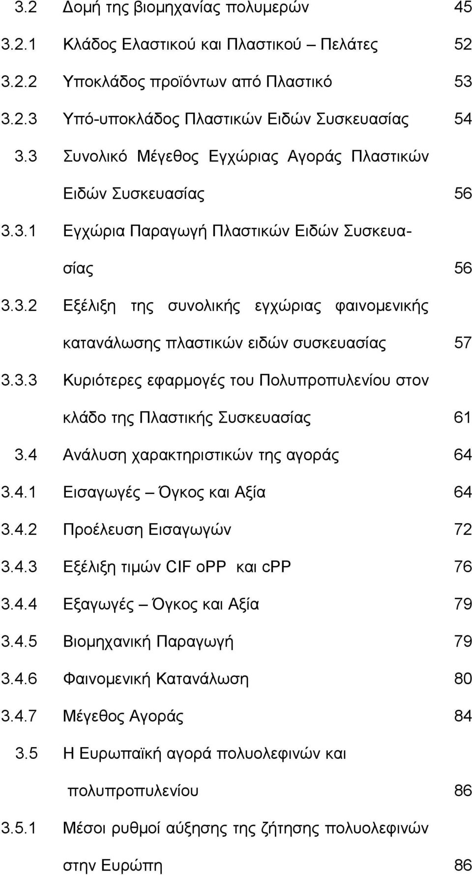 3.3 Κυριότερες εφαρμογές του Πολυπροπυλενίου στον κλάδο της Πλαστικής Συσκευασίας 61 3.4 Ανάλυση χαρακτηριστικών της αγοράς 64 3.4.1 Εισαγωγές Όγκος και Αξία 64 3.4.2 Προέλευση Εισαγωγών 72 3.4.3 Εξέλιξη τιμών CIF opp και cpp 76 3.