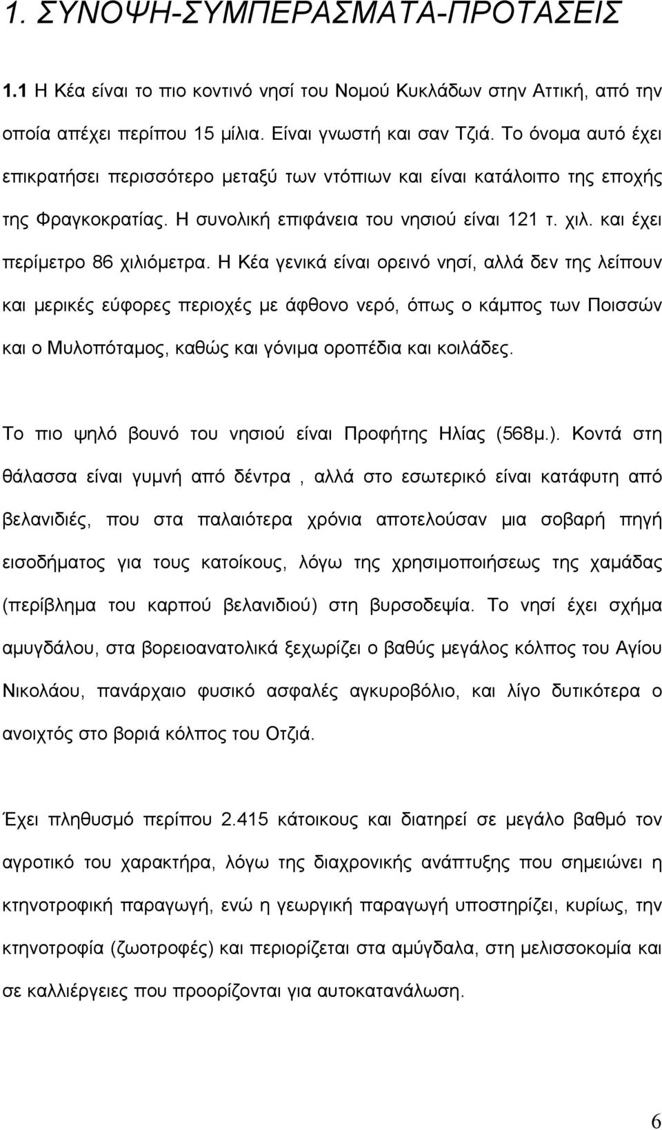 Η Κέα γενικά είναι ορεινό νησί, αλλά δεν της λείπουν και μερικές εύφορες περιοχές με άφθονο νερό, όπως ο κάμπος των Ποισσών και ο Μυλοπόταμος, καθώς και γόνιμα οροπέδια και κοιλάδες.