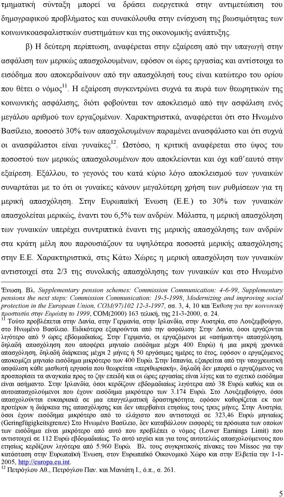 β) Η δεύτερη περίπτωση, αναφέρεται στην εξαίρεση από την υπαγωγή στην ασφάλιση των μερικώς απασχολουμένων, εφόσον οι ώρες εργασίας και αντίστοιχα το εισόδημα που αποκερδαίνουν από την απασχόλησή τους