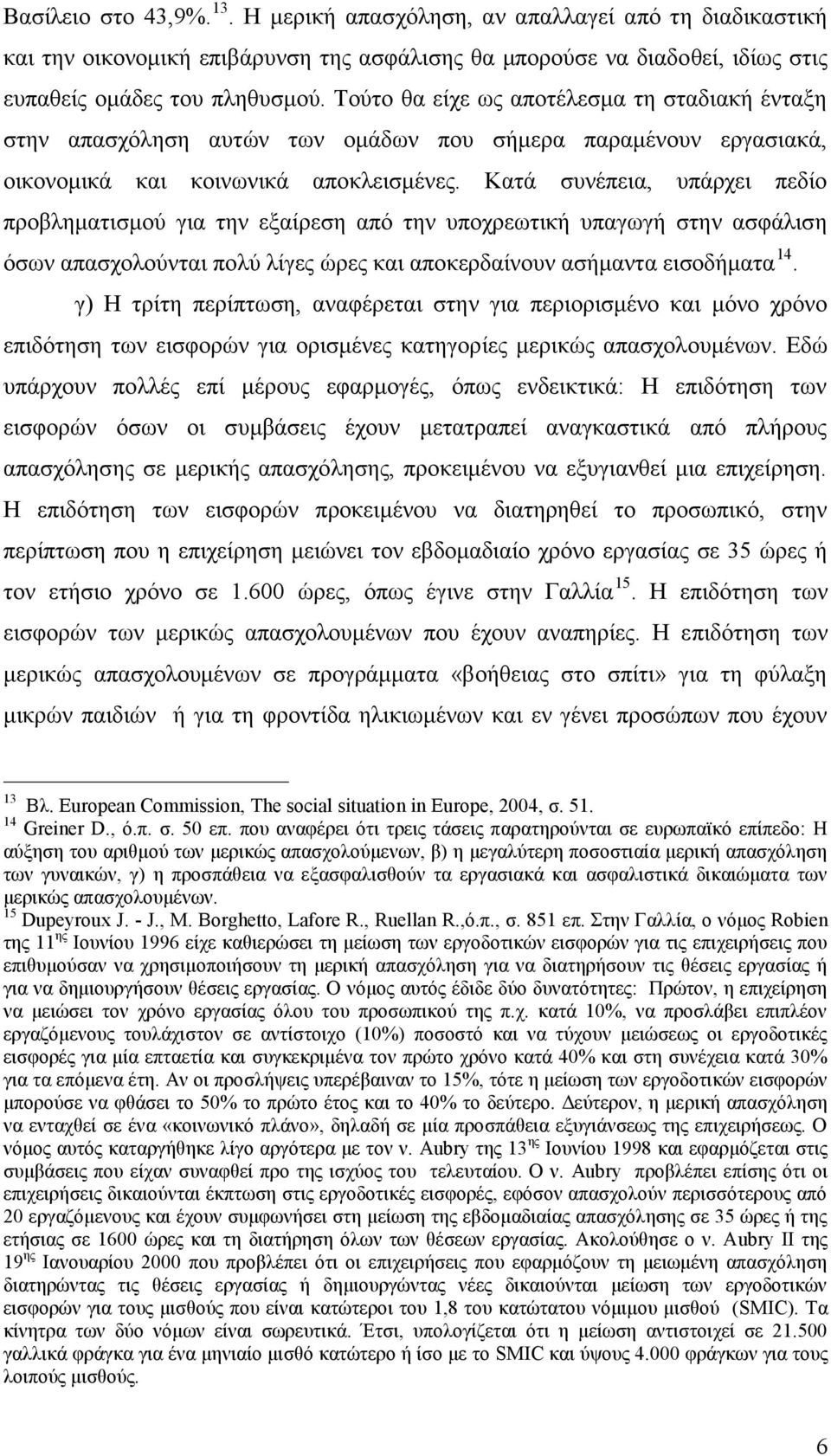 Κατά συνέπεια, υπάρχει πεδίο προβληματισμού για την εξαίρεση από την υποχρεωτική υπαγωγή στην ασφάλιση όσων απασχολούνται πολύ λίγες ώρες και αποκερδαίνουν ασήμαντα εισοδήματα 14.