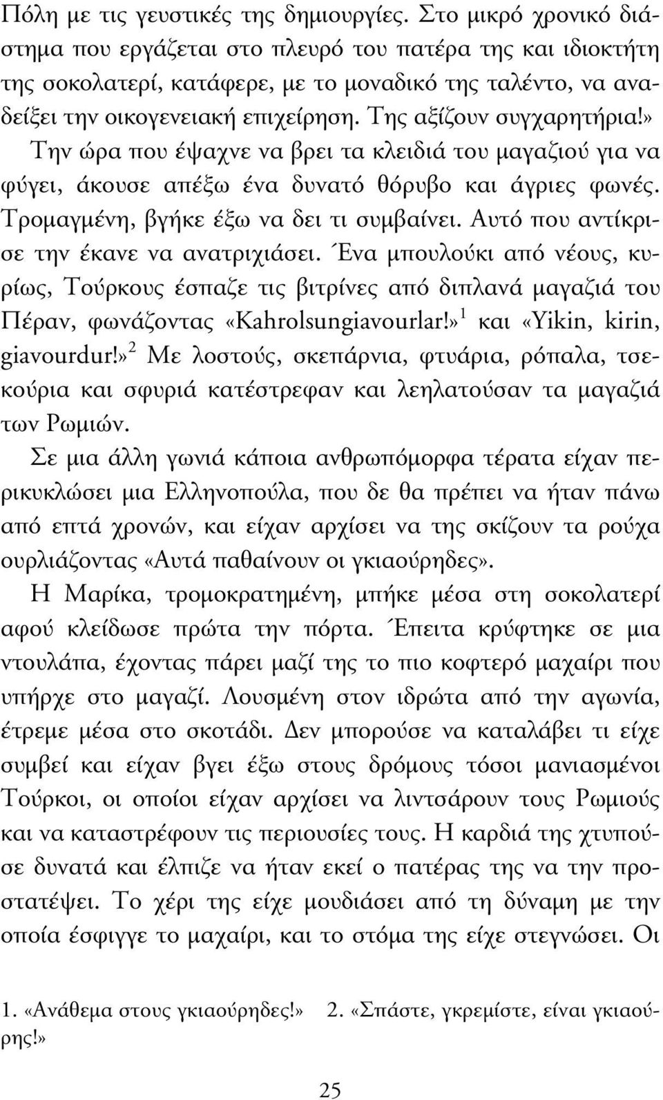 Της αξίζουν συγχαρητήρια!» Την ώρα που έψαχνε να βρει τα κλειδιά του µαγαζιού για να φύγει, άκουσε απέξω ένα δυνατό θόρυβο και άγριες φωνές. Τροµαγµένη, βγήκε έξω να δει τι συµβαίνει.