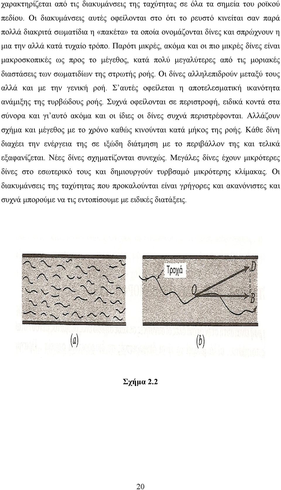 Παρότι μικρές, ακόμα και οι πιο μικρές δίνες είναι μακροσκοπικές ως προς το μέγεθος, κατά πολύ μεγαλύτερες από τις μοριακές διαστάσεις των σωματιδίων της στρωτής ροής.