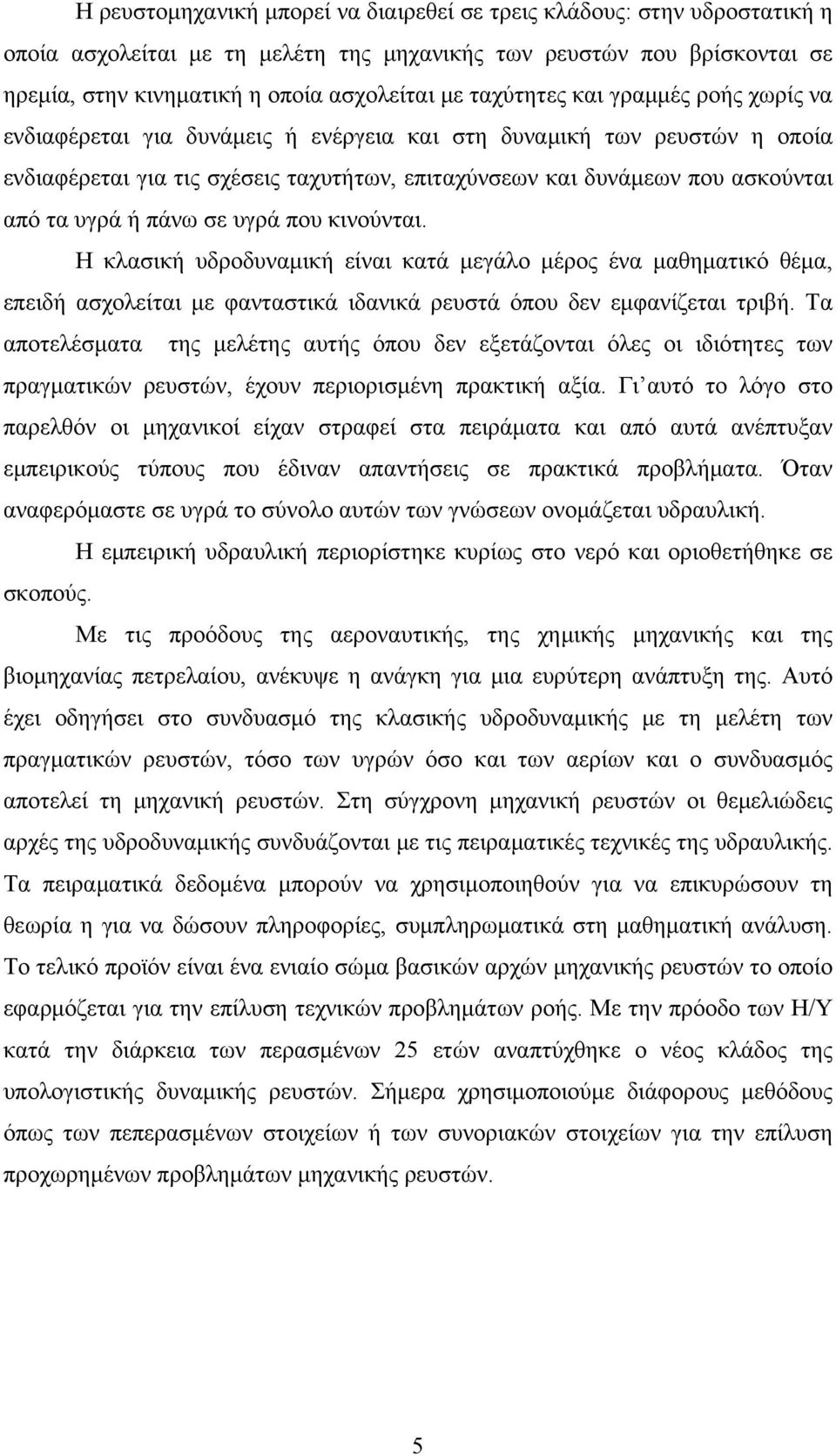 υγρά ή πάνω σε υγρά που κινούνται. Η κλασική υδροδυναμική είναι κατά μεγάλο μέρος ένα μαθηματικό θέμα, επειδή ασχολείται με φανταστικά ιδανικά ρευστά όπου δεν εμφανίζεται τριβή.