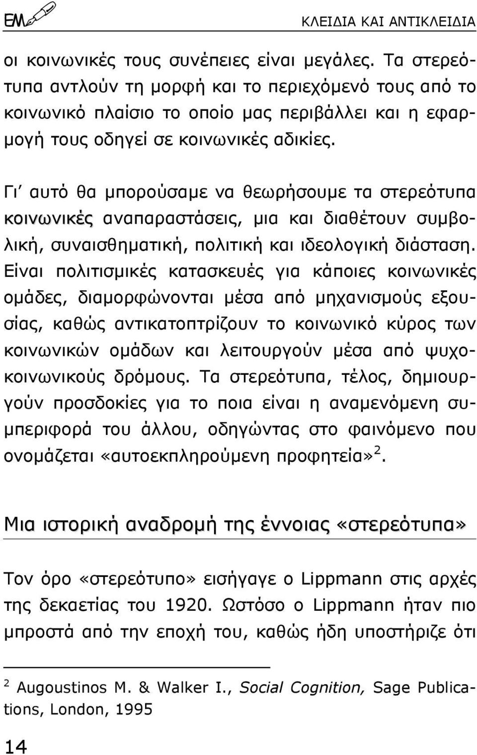 Γι αυτό θα µπορούσαµε να θεωρήσουµε τα στερεότυπα κοινωνικές αναπαραστάσεις, µια και διαθέτουν συµβολική, συναισθηµατική, πολιτική και ιδεολογική διάσταση.