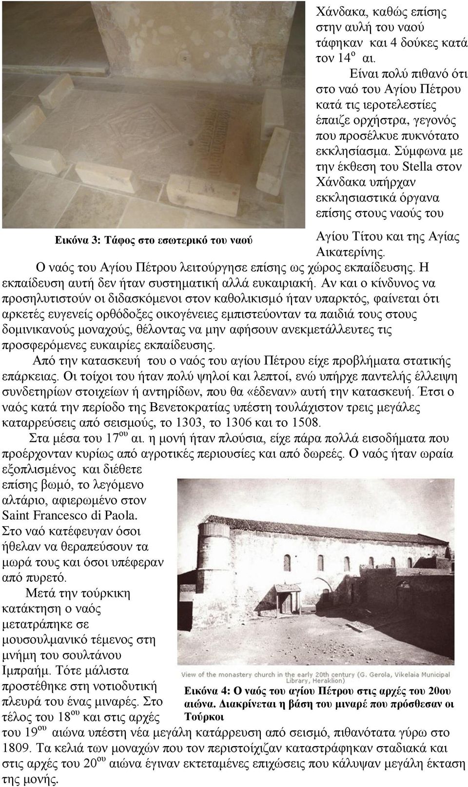Σύμφωνα με την έκθεση του Stella στον Χάνδακα υπήρχαν εκκλησιαστικά όργανα επίσης στους ναούς του Αγίου Τίτου και της Αγίας Αικατερίνης.