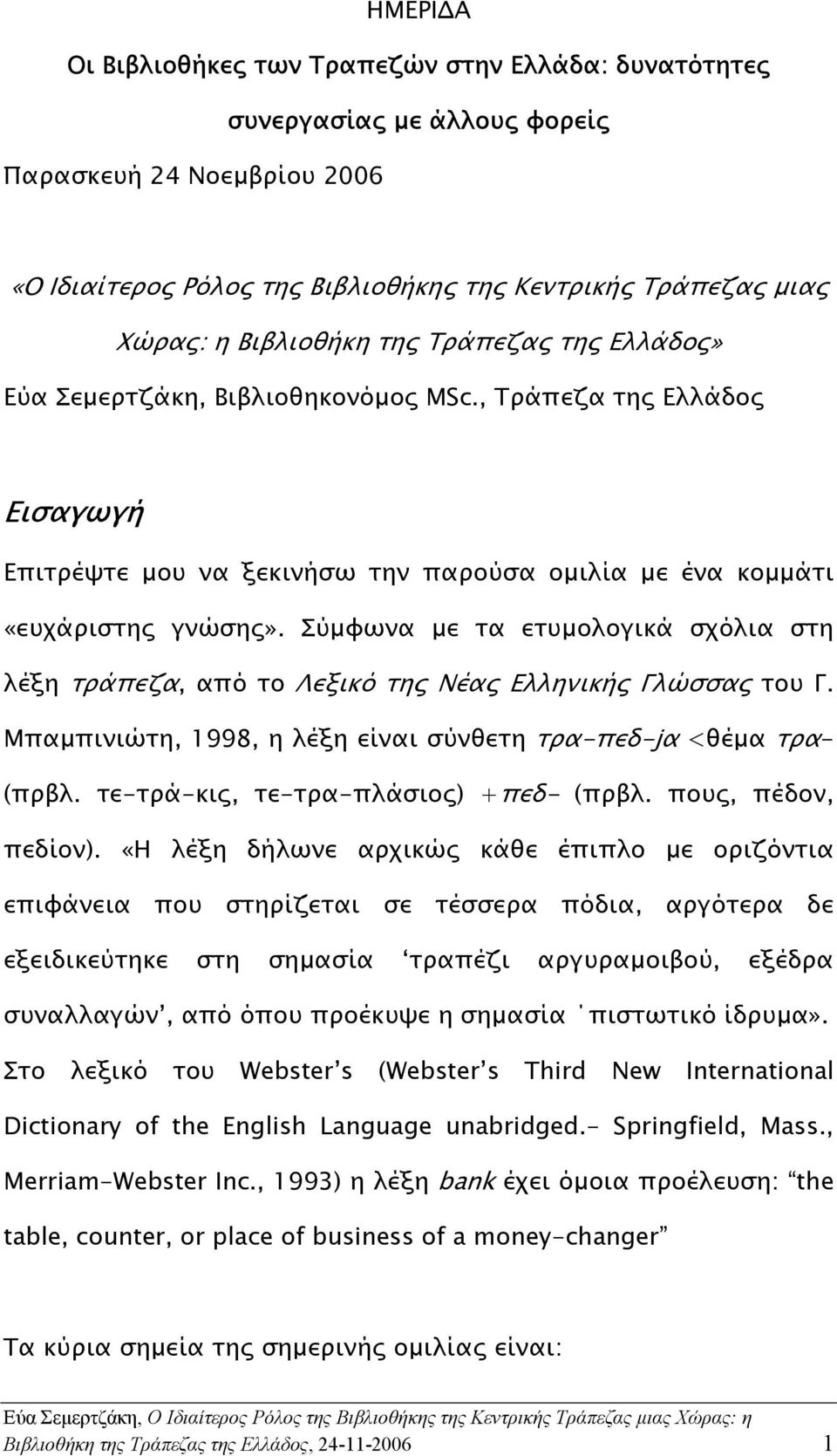 Σύµφωνα µε τα ετυµολογικά σχόλια στη λέξη τράπεζα, από το Λεξικό της Νέας Ελληνικής Γλώσσας του Γ. Μπαµπινιώτη, 1998, η λέξη είναι σύνθετη τρα-πεδ-jα <θέµα τρα- (πρβλ.
