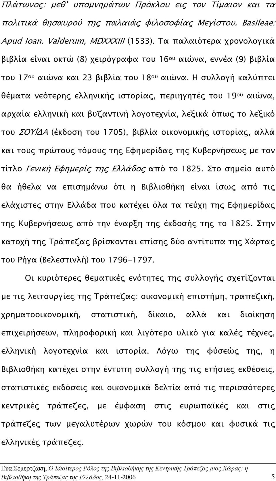 Η συλλογή καλύπτει θέµατα νεότερης ελληνικής ιστορίας, περιηγητές του 19 ου αιώνα, αρχαία ελληνική και βυζαντινή λογοτεχνία, λεξικά όπως το λεξικό του ΣΟΥΪ Α (έκδοση του 1705), βιβλία οικονοµικής