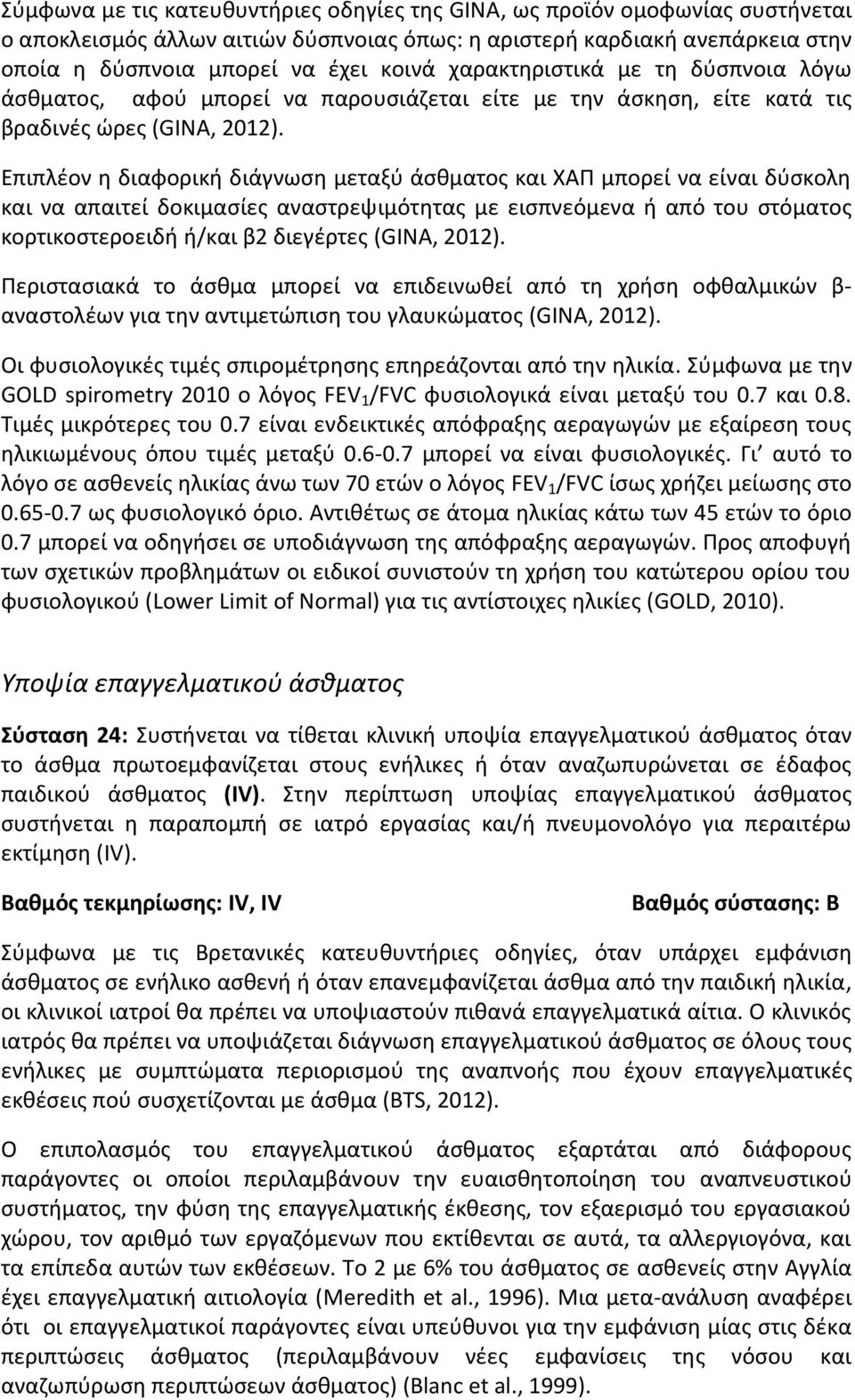 Επιπλέον η διαφορική διάγνωση μεταξύ άσθματος και ΧΑΠ μπορεί να είναι δύσκολη και να απαιτεί δοκιμασίες αναστρεψιμότητας με εισπνεόμενα ή από του στόματος κορτικοστεροειδή ή/και β2 διεγέρτες (GINA,