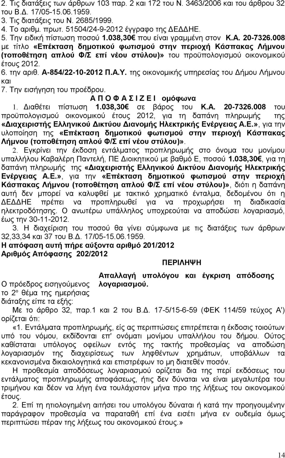 008 με τίτλο «Επέκταση δημοτικού φωτισμού στην περιοχή Κάσπακας Λήμνου (τοποθέτηση απλού Φ/Σ επί νέου στύλου)» του προϋπολογισμού οικονομικού έτους 2012. 6. την αριθ. Α-854/22-10-2012 Π.Α.Υ.