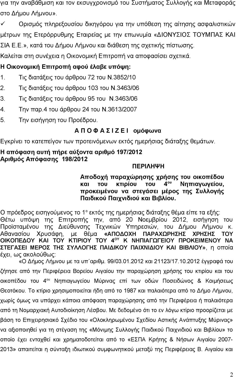 Καλείται στη συνέχεια η Οικονομική Επιτροπή να αποφασίσει σχετικά. Η Οικονομική Επιτροπή αφού έλαβε υπόψη: 1. Τις διατάξεις του άρθρου 72 του Ν.3852/10 2. Τις διατάξεις του άρθρου 103 του Ν.3463/06 3.