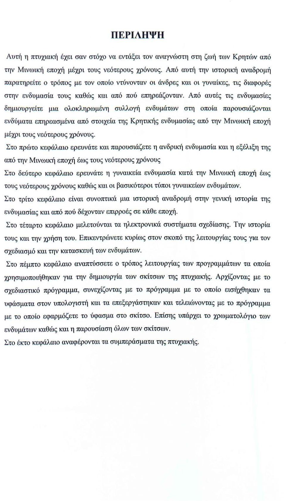 Από αυτές τις ενδυμασίες δημιουργείτε μια ολοκληρωμένη συλλογή ενδυμάτων στη οποία παρουσιάζονται ενδύματα επηρεασμένα από στοιχεία της Κρητικής ενδυμασίας από την Μινωική εποχή μέχρι τους νεότερους