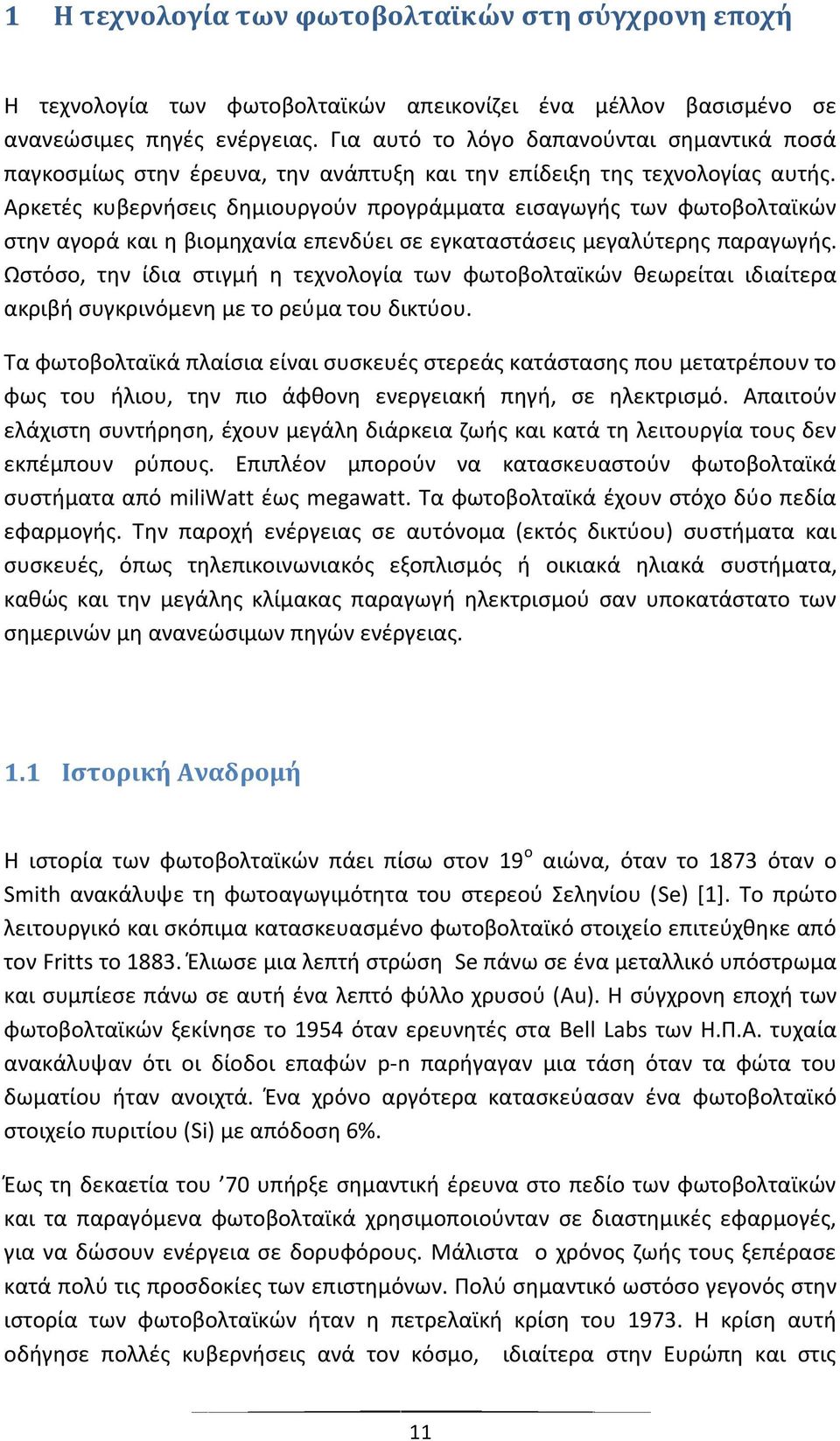 Αρκετές κυβερνήσεις δημιουργούν προγράμματα εισαγωγής των φωτοβολταϊκών στην αγορά και η βιομηχανία επενδύει σε εγκαταστάσεις μεγαλύτερης παραγωγής.