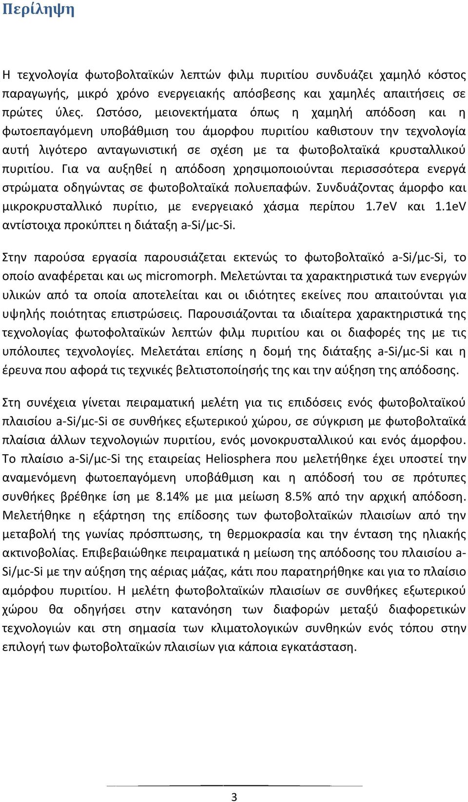 Για να αυξηθεί η απόδοση χρησιμοποιούνται περισσσότερα ενεργά στρώματα οδηγώντας σε φωτοβολταϊκά πολυεπαφών. Συνδυάζοντας άμορφο και μικροκρυσταλλικό πυρίτιο, με ενεργειακό χάσμα περίπου 1.7eV και 1.
