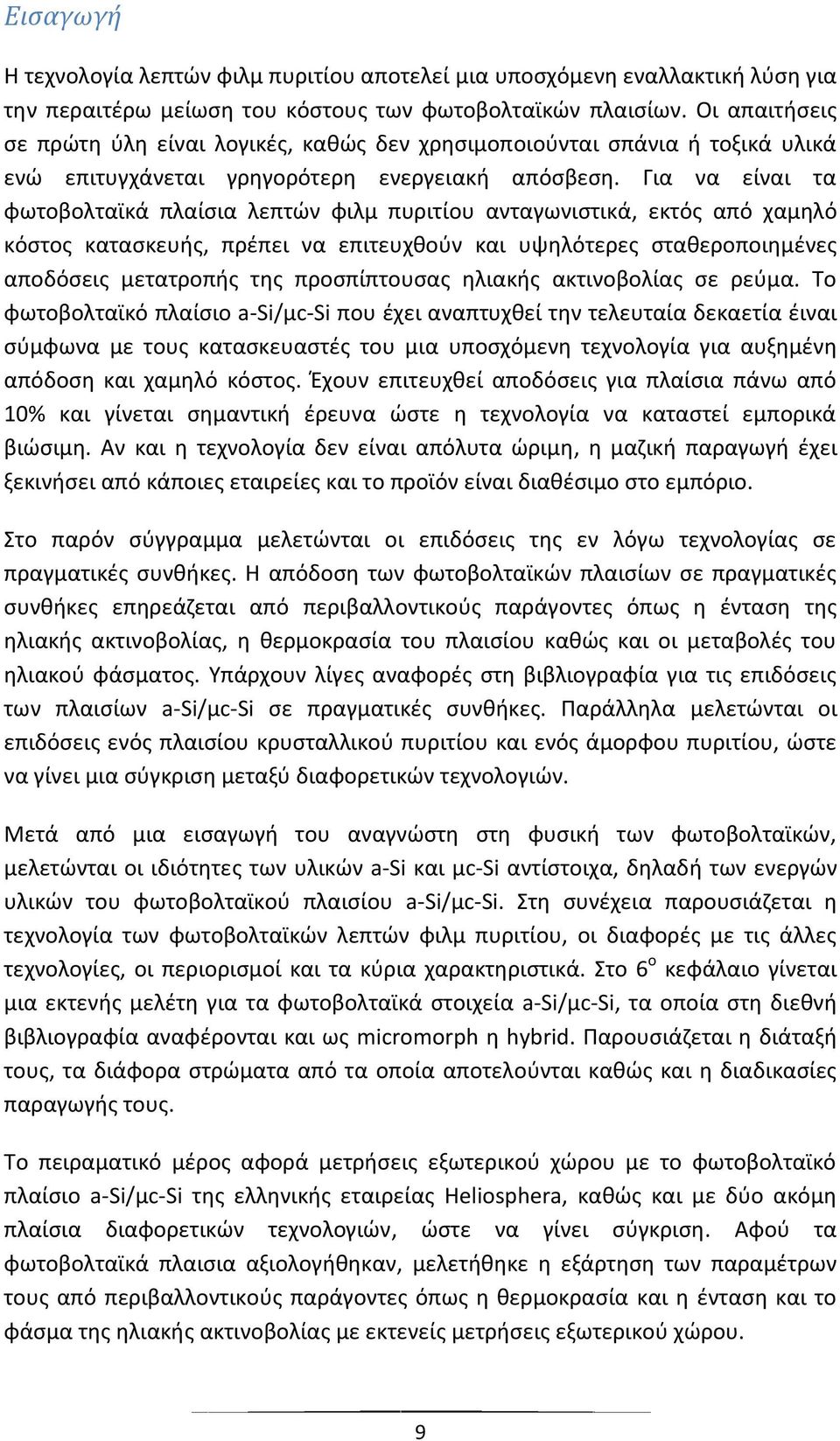 Για να είναι τα φωτοβολταϊκά πλαίσια λεπτών φιλμ πυριτίου ανταγωνιστικά, εκτός από χαμηλό κόστος κατασκευής, πρέπει να επιτευχθούν και υψηλότερες σταθεροποιημένες αποδόσεις μετατροπής της