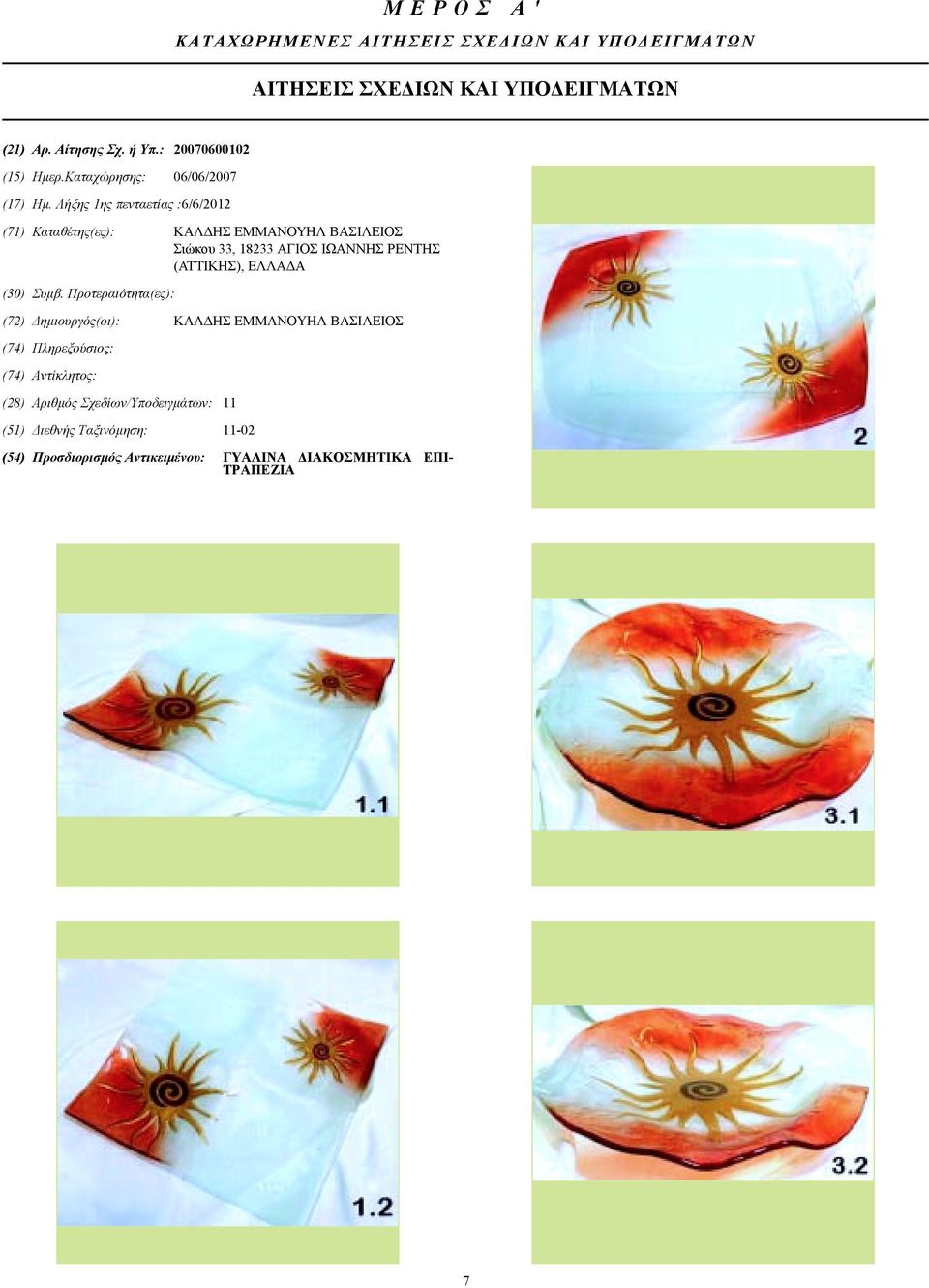 Λήξης 1ης πενταετίας :6/6/2012 (71) Καταθέτης(ες): ΚΑΛ ΗΣ ΕΜΜΑΝΟΥΗΛ ΒΑΣΙΛΕΙΟΣ Σιώκου 33, 18233 ΑΓΙΟΣ ΙΩΑΝΝΗΣ ΡΕΝΤΗΣ (ΑΤΤΙΚΗΣ), ΕΛΛΑ Α (30)