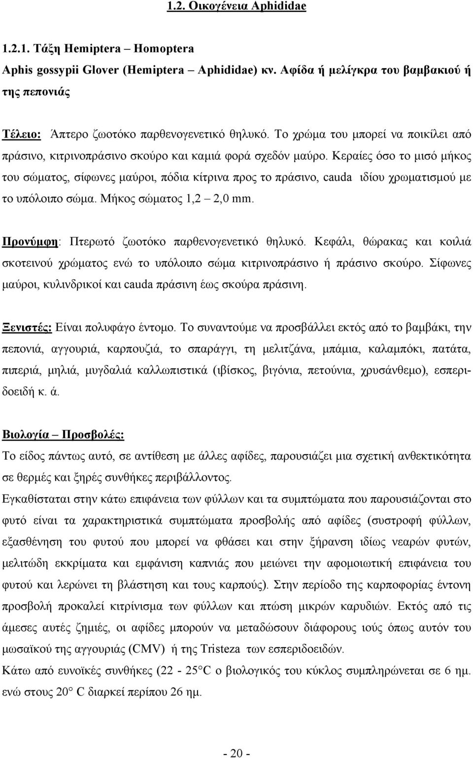 Κεραίες όσο το μισό μήκος του σώματος, σίφωνες μαύροι, πόδια κίτρινα προς το πράσινο, cauda ιδίου χρωματισμού με το υπόλοιπο σώμα. Μήκος σώματος 1,2 2,0 mm.