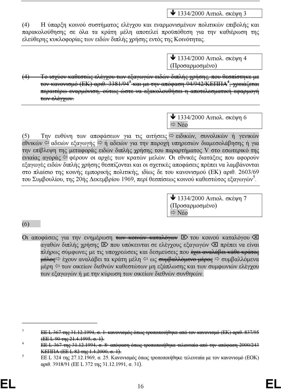 διπλής χρήσης εντός της Κοινότητας.  σκέψη 4 (Προσαρμοσμένο) (4) Το ισχύον καθεστώς ελέγχου των εξαγωγών ειδών διπλής χρήσης, που θεσπίστηκε με τον κανονισμό (ΕΚ) αριθ.