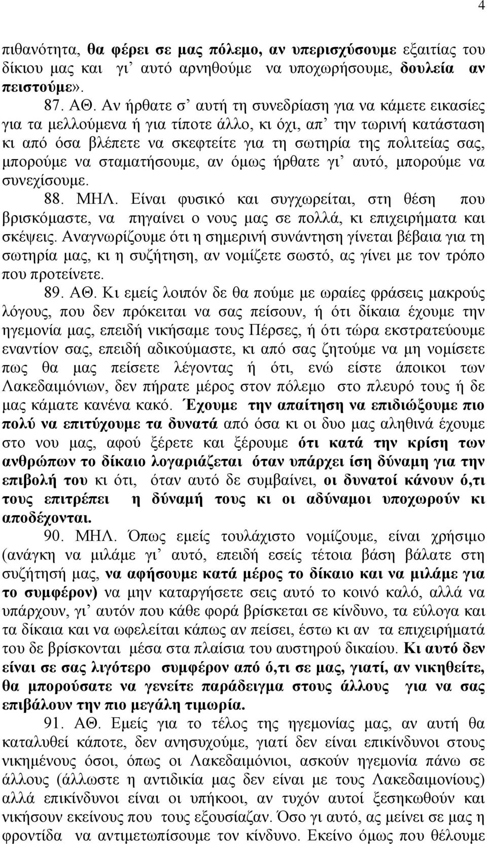 να σταματήσουμε, αν όμως ήρθατε γι αυτό, μπορούμε να συνεχίσουμε. 88. ΜΗΛ. Είναι φυσικό και συγχωρείται, στη θέση που βρισκόμαστε, να πηγαίνει ο νους μας σε πολλά, κι επιχειρήματα και σκέψεις.