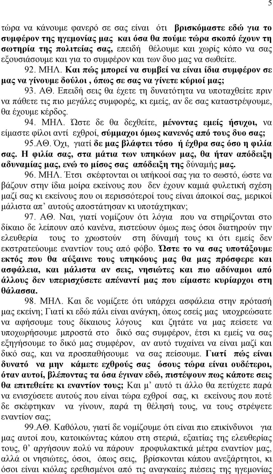 Επειδή σεις θα έχετε τη δυνατότητα να υποταχθείτε πριν να πάθετε τις πιο μεγάλες συμφορές, κι εμείς, αν δε σας καταστρέψουμε, θα έχουμε κέρδος. 94. ΜΗΛ.