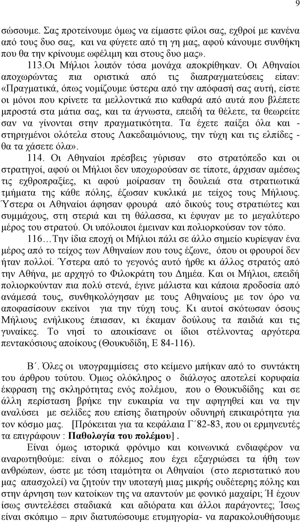 Οι Αθηναίοι αποχωρώντας πια οριστικά από τις διαπραγματεύσεις είπαν: «Πραγματικά, όπως νομίζουμε ύστερα από την απόφασή σας αυτή, είστε οι μόνοι που κρίνετε τα μελλοντικά πιο καθαρά από αυτά που