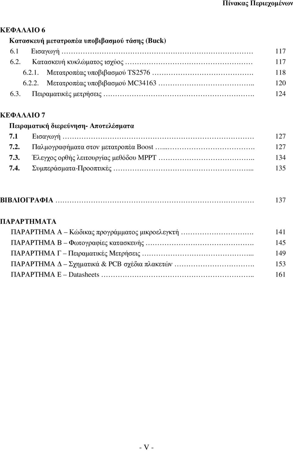 . 7.4. Συµπεράσµατα-Προοπτικές... 127 127 134 135 ΒΙΒΛΙΟΓΡΑΦΙΑ 137 ΠΑΡΑΡΤΗΜΑΤΑ ΠΑΡΑΡΤΗΜΑ Α Κώδικας προγράµµατος µικροελεγκτή. ΠΑΡΑΡΤΗΜΑ Β Φωτογραφίες κατασκευής.