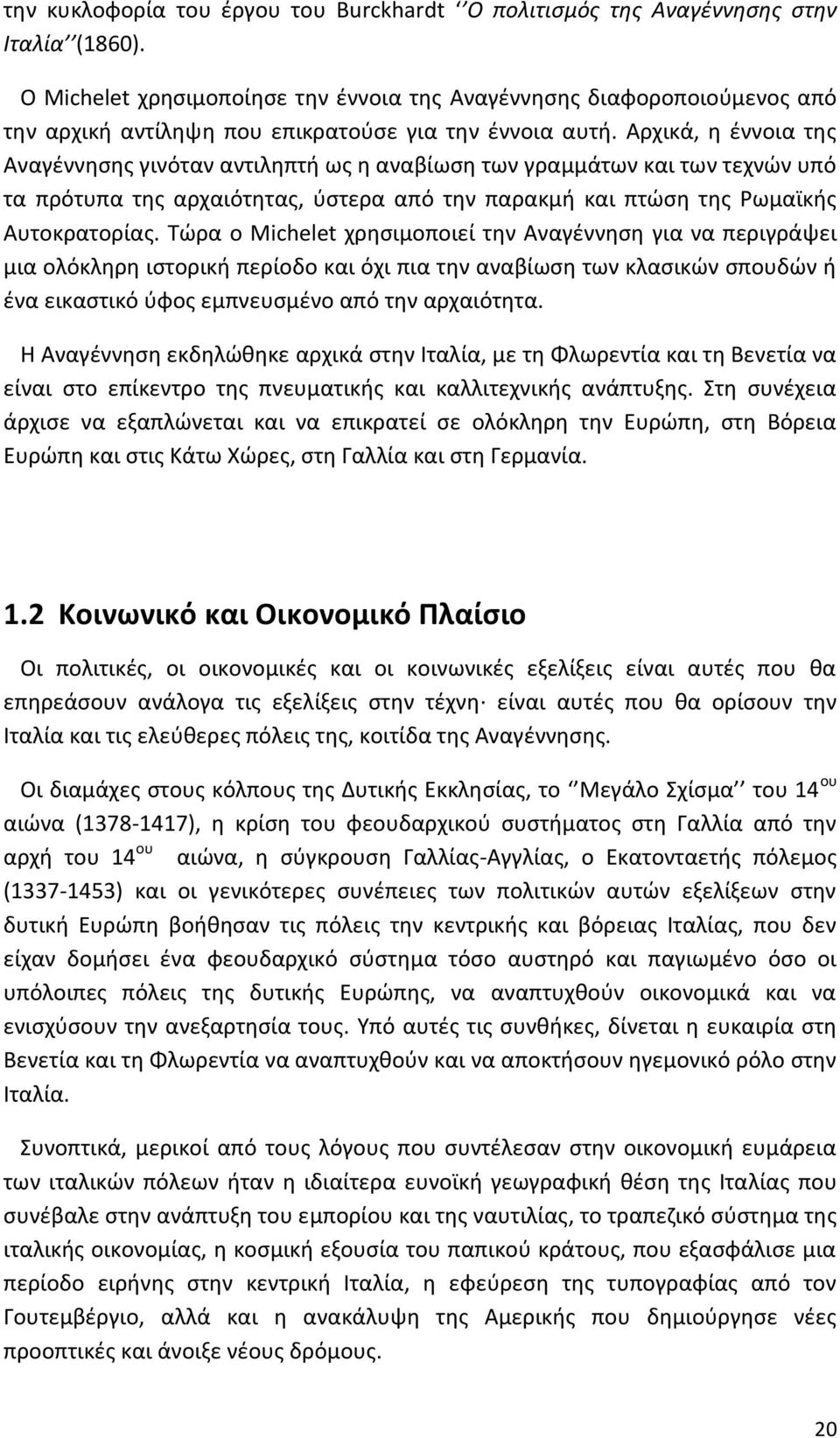 Αρχικά, η έννοια της Αναγέννησης γινόταν αντιληπτή ως η αναβίωση των γραμμάτων και των τεχνών υπό τα πρότυπα της αρχαιότητας, ύστερα από την παρακμή και πτώση της Ρωμαϊκής Αυτοκρατορίας.