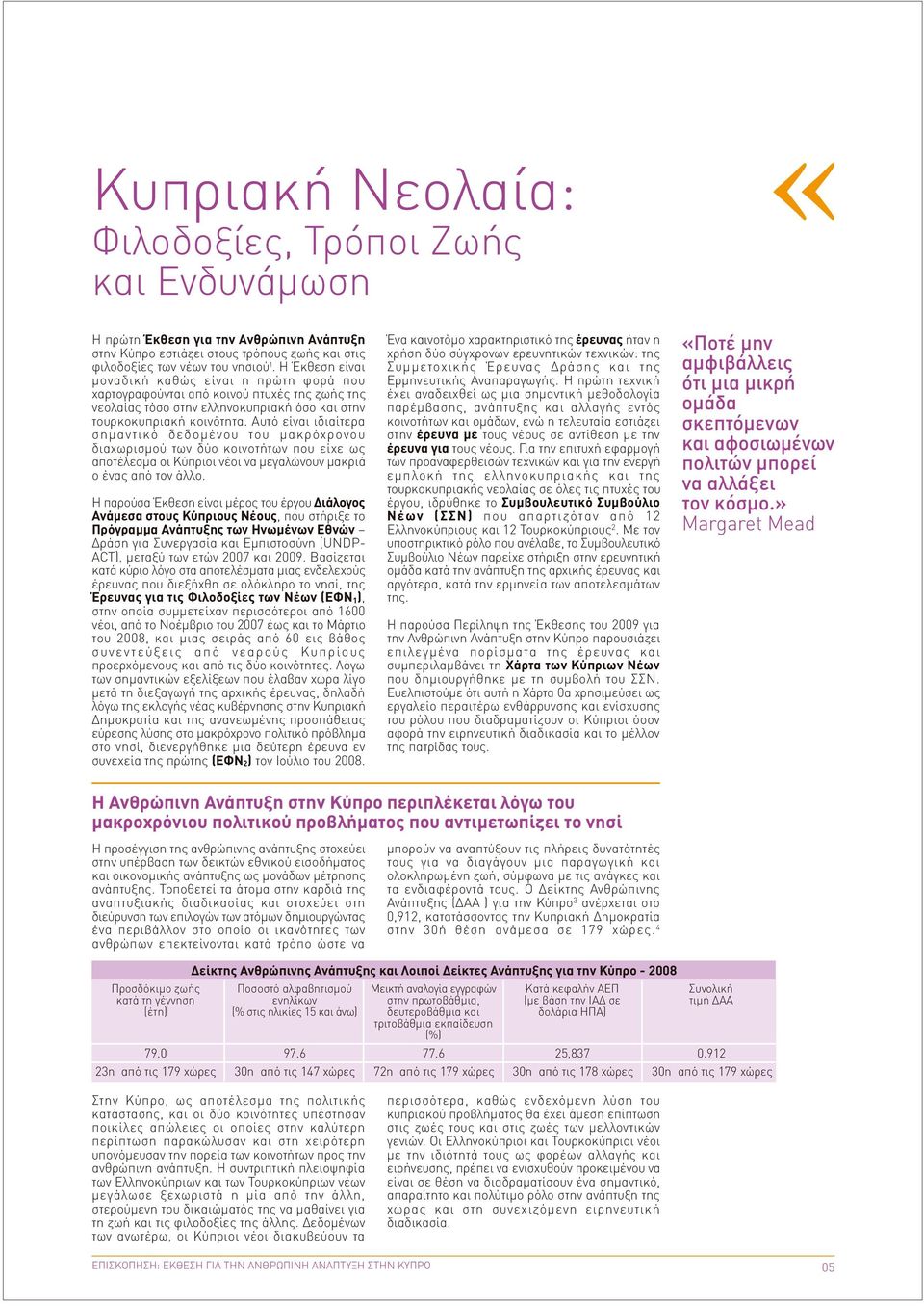 Αυτό είναι ιδιαίτερα σηµαντικό δεδοµένου του µακρόχρονου διαχωρισµού των δύο κοινοτήτων που είχε ως αποτέλεσµα οι Κύπριοι νέοι να µεγαλώνουν µακριά ο ένας από τον άλλο.