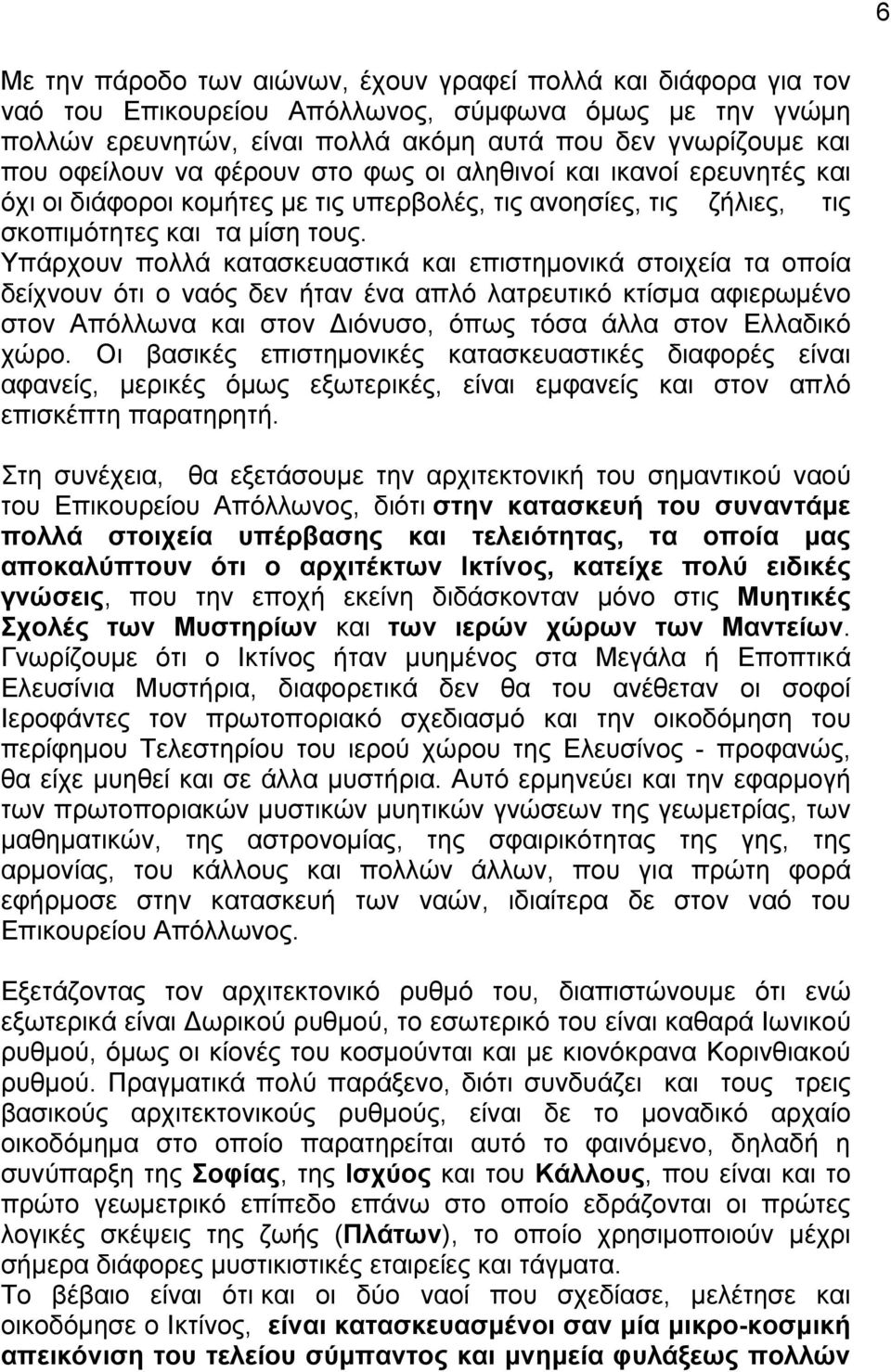 Υπάρχουν πολλά κατασκευαστικά και επιστηµονικά στοιχεία τα οποία δείχνουν ότι ο ναός δεν ήταν ένα απλό λατρευτικό κτίσµα αφιερωµένο στον Απόλλωνα και στον Διόνυσο, όπως τόσα άλλα στον Ελλαδικό χώρο.