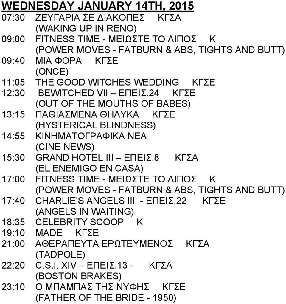 24 ΚΓΣΕ (OUT OF THE MOUTHS OF BABES) 13:15 ΠΑΘΙΑΣΜΕΝΑ ΘΗΛΥΚΑ ΚΓΣΕ (HYSTERICAL BLINDNESS) 14:55 ΚΙΝΗΜΑΤΟΓΡΑΦΙΚΑ ΝΕΑ 15:30 GRAND HOTEL III ΕΠΕΙΣ.