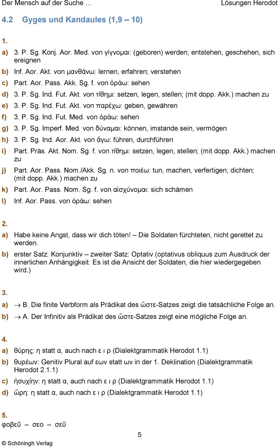 von ὁράω: sehen g) P. Sg. Imperf. Med. von δύναμαι: können, imstande sein, vermögen h) P. Sg. Ind. Aor. Akt. von ἄγω: führen, durchführen i) Part. Präs. Akt. Nom. Sg. f. von τίθημι: setzen, legen, stellen; (mit dopp.