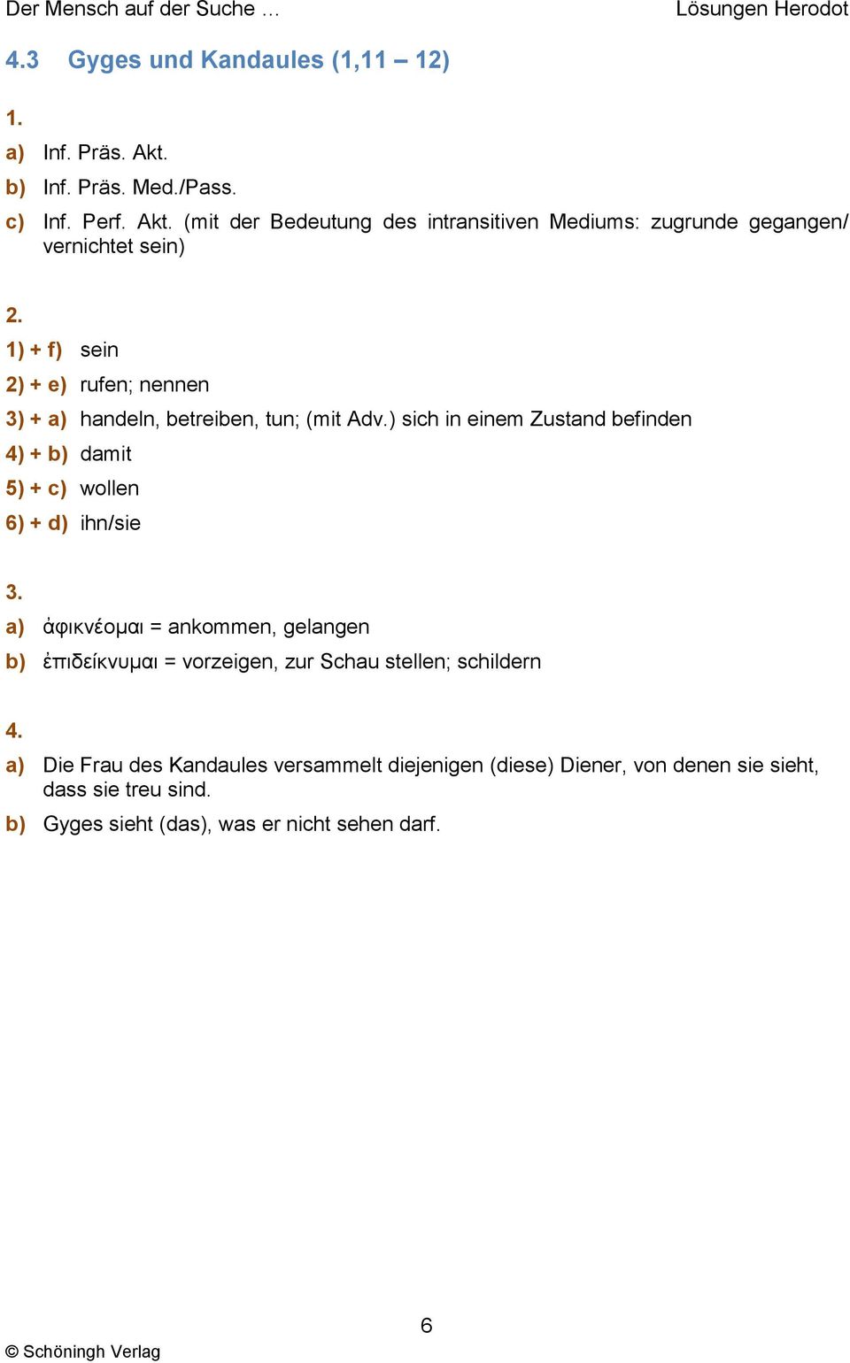 (mit der Bedeutung des intransitiven Mediums: zugrunde gegangen/ vernichtet sein) 1) + f) sein 2) + e) rufen; nennen 3) + a) handeln, betreiben,