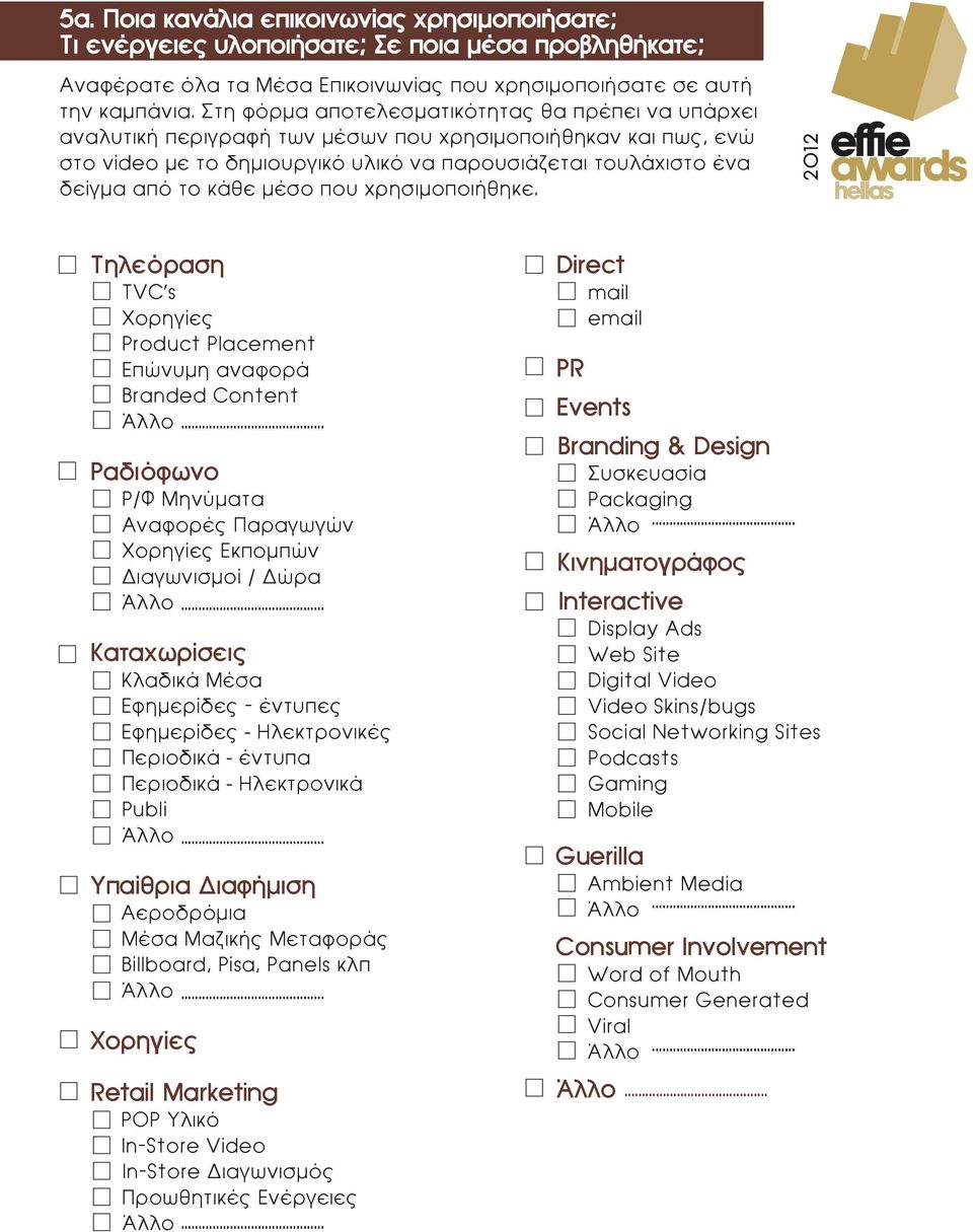 µέσο που χρησιµοποιήθηκε. Τηλεόραση TVC s Χορηγίες Product Placement Επώνυµη αναφορά Branded Content Άλλο... Ραδιόφωνο Ρ/Φ Μηνύµατα Αναφορές Παραγωγών Χορηγίες Εκποµπών Διαγωνισµοί / Δώρα Άλλο.