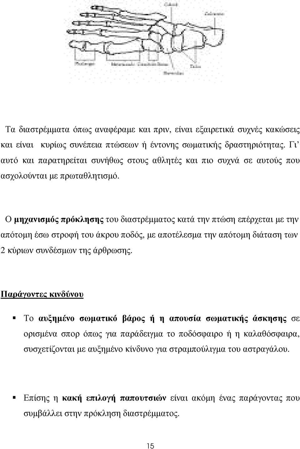 Ο µηχανισµός πρόκλησης του διαστρέµµατος κατά την πτώση επέρχεται µε την απότοµη έσω στροφή του άκρου ποδός, µε αποτέλεσµα την απότοµη διάταση των 2 κύριων συνδέσµων της άρθρωσης.