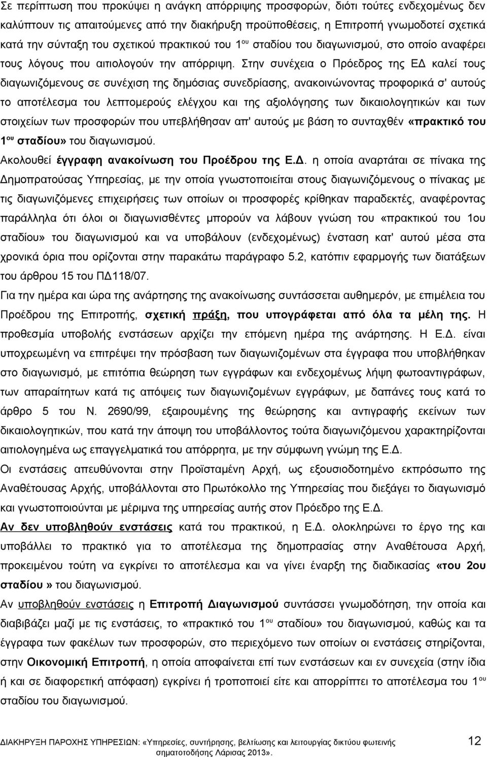 Στην συνέχεια ο Πρόεδρος της ΕΔ καλεί τους διαγωνιζόμενους σε συνέχιση της δημόσιας συνεδρίασης, ανακοινώνοντας προφορικά σ' αυτούς το αποτέλεσμα του λεπτομερούς ελέγχου και της αξιολόγησης των