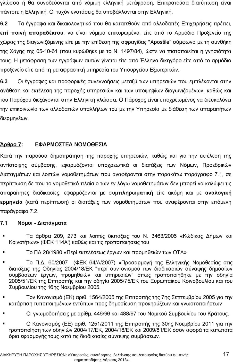 είτε με την επίθεση της σφραγίδας "Apostile" σύμφωνα με τη συνθήκη της Χάγης της 05-10-61 (που κυρώθηκε με το Ν. 1497/84), ώστε να πιστοποιείται η γνησιότητα τους.