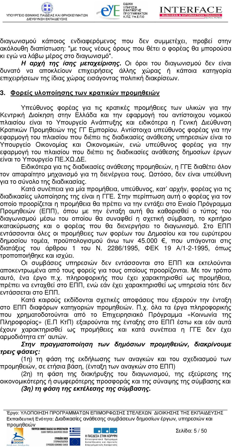 Φορείς υλοποίησης των κρατικών Υπεύθυνος φορέας για τις κρατικές προµήθειες των υλικών για την Κεντρική ιοίκηση στην Ελλάδα και την εφαρµογή του αντίστοιχου νοµικού πλαισίου είναι το Υπουργείο