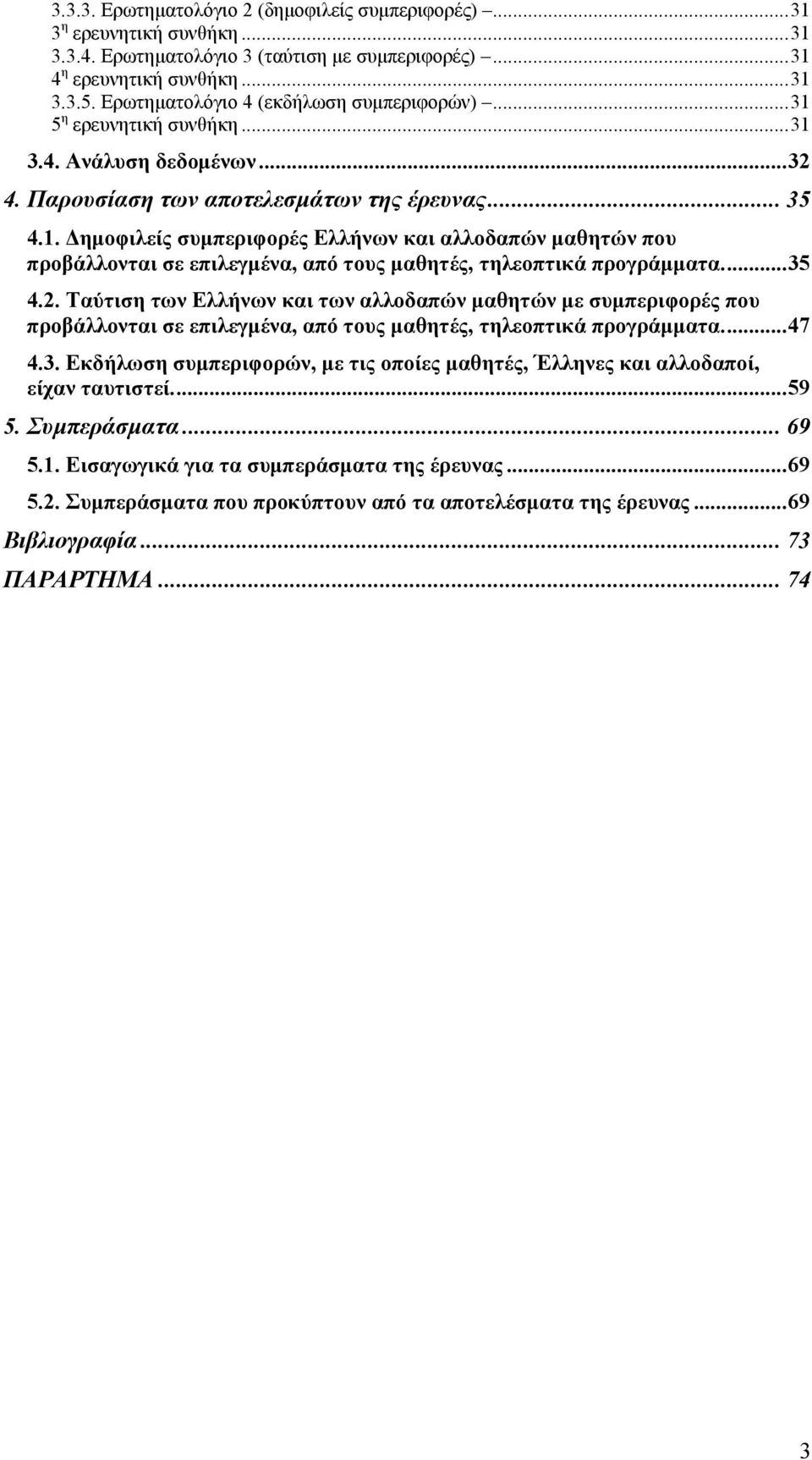 ..35 4.2. Ταύτιση των Ελλήνων και των αλλοδαπών μαθητών με συμπεριφορές που προβάλλονται σε επιλεγμένα, από τους μαθητές, τηλεοπτικά προγράμματα...47 4.3. Εκδήλωση συμπεριφορών, με τις οποίες μαθητές, και αλλοδαποί, είχαν ταυτιστεί.