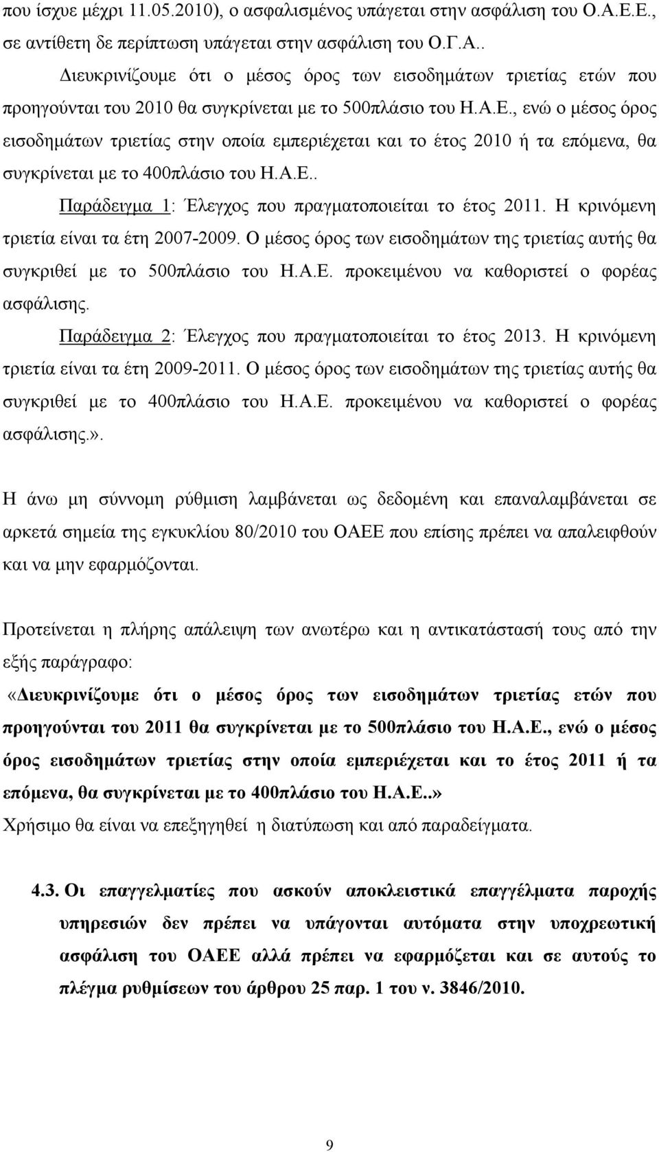 Η κρινόμενη τριετία είναι τα έτη 2007-2009. Ο μέσος όρος των εισοδημάτων της τριετίας αυτής θα συγκριθεί με το 500πλάσιο του Η.Α.Ε. προκειμένου να καθοριστεί ο φορέας ασφάλισης.