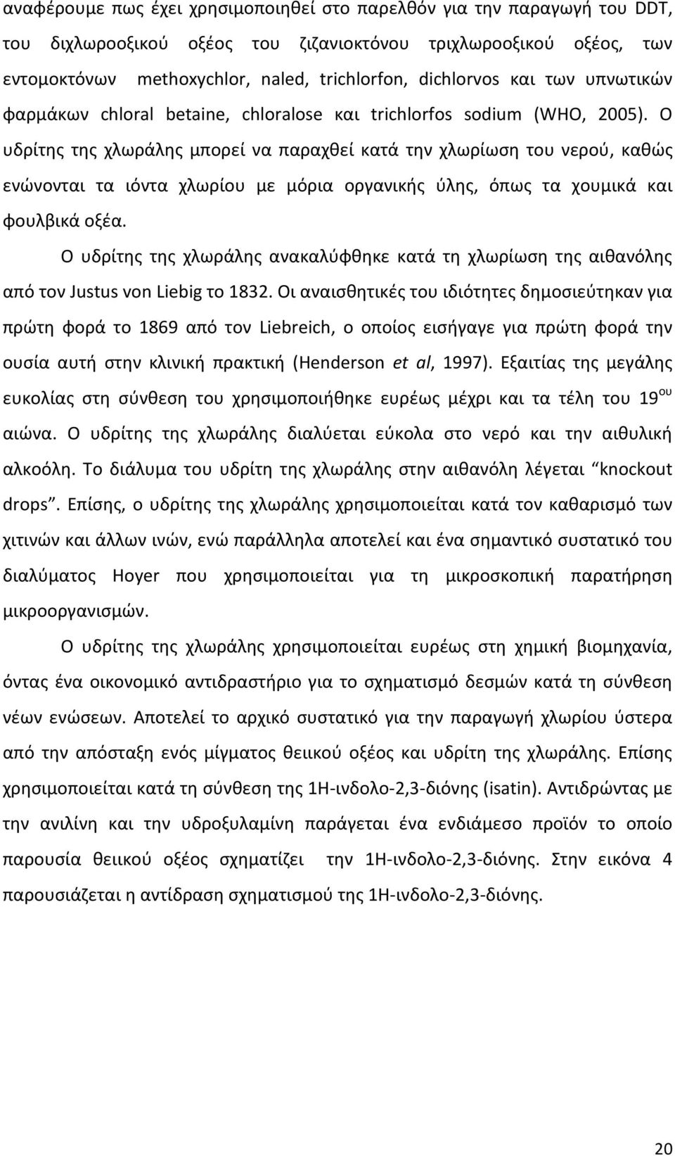 Ο υδρίτης της χλωράλης μπορεί να παραχθεί κατά την χλωρίωση του νερού, καθώς ενώνονται τα ιόντα χλωρίου με μόρια οργανικής ύλης, όπως τα χουμικά και φουλβικά οξέα.