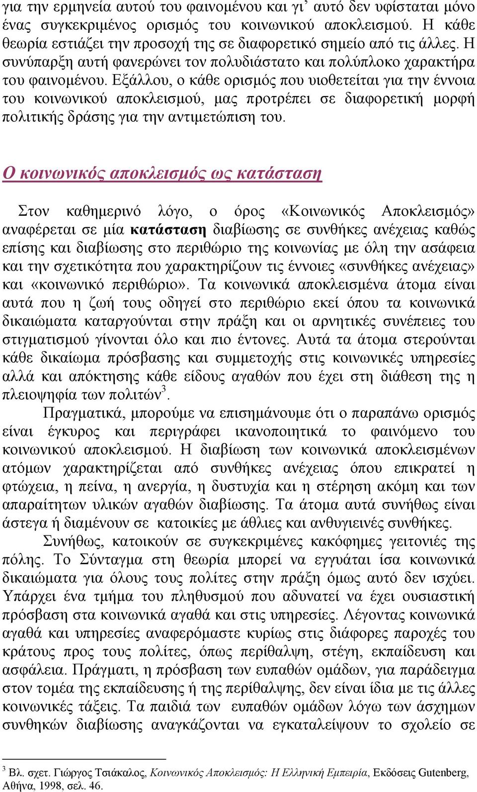 Εξάλλου, ο κάθε ορισμός που υιοθετείται για την έννοια του κοινωνικού αποκλεισμού, μας προτρέπει σε διαφορετική μορφή πολιτικής δράσης για την αντιμετώπιση του.