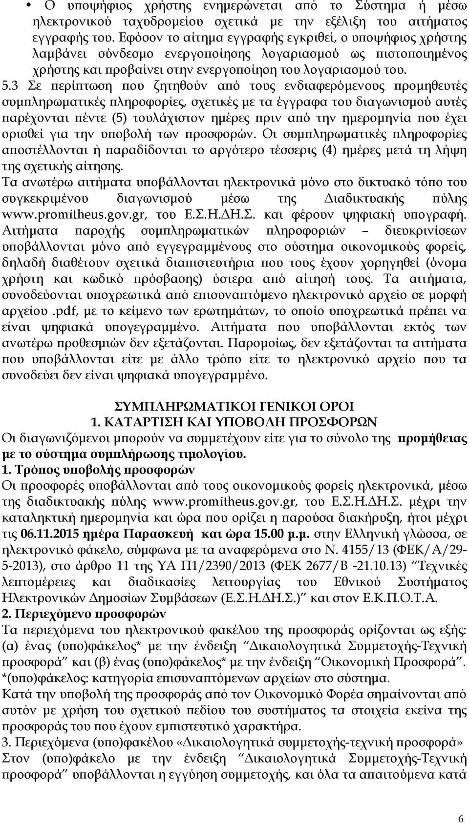 3 Σε περίπτωση που ζητηθούν από τους ενδιαφερόμενους προμηθευτές συμπληρωματικές πληροφορίες, σχετικές με τα έγγραφα του διαγωνισμού αυτές παρέχονται πέντε (5) τουλάχιστον ημέρες πριν από την