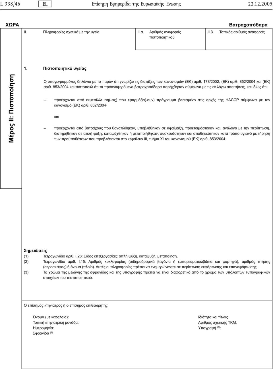 853/2004 και πιστοποιώ ότι τα προαναφερόµενα βατραχοπόδαρα παρήχθησαν σύµφωνα µε τις εν λόγω απαιτήσεις, και ιδίως ότι: προέρχονται από εκµετάλλευση(-εις) που εφαρµόζει(-ουν) πρόγραµµα βασισµένο στις