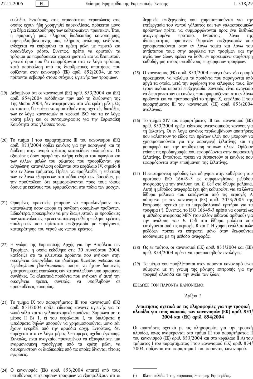 Έτσι, η εφαρμογή μιας πλήρους διαδικασίας κοινοποίησης, συμπεριλαμβανομένης μιας πλήρους ανάλυσης κινδύνου, ενδέχεται να επιβαρύνει τα κράτη μέλη με περιττό και δυσανάλογο φόρτο.