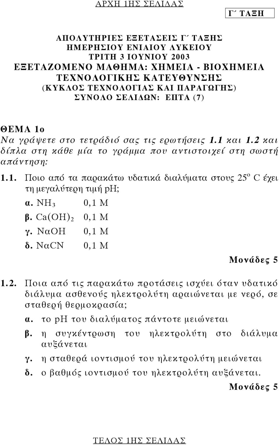 ΝΗ 3 0,1 M β. Ca(OH) 2 0,1 M γ. ΝαΟΗ 0,1 Μ δ. ΝαCN 0,1 Μ Μονάδες 5 1.2. Ποια από τις παρακάτω προτάσεις ισχύει όταν υδατικό διάλυµα ασθενούς ηλεκτρολύτη αραιώνεται µε νερό, σε σταθερή θερµοκρασία; α.