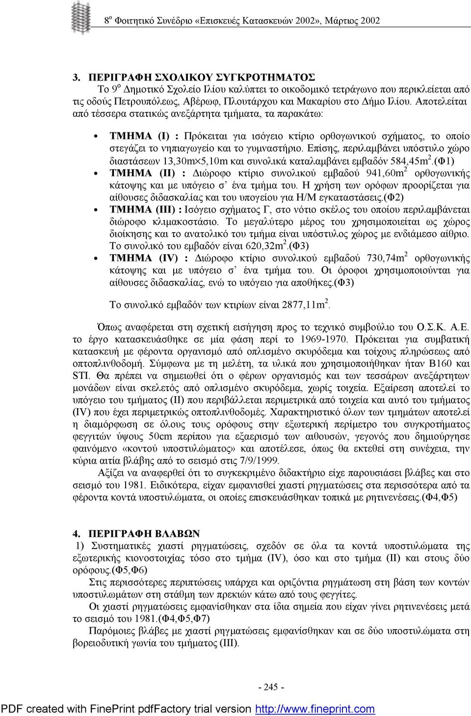 Αποτελείται από τέσσερα στατικώς ανεξάρτητα τμήματα, τα παρακάτω: ΤΜΗΜΑ (Ι) : Πρόκειται για ισόγειο κτίριο ορθογωνικού σχήματος, το οποίο στεγάζει το νηπιαγωγείο και το γυμναστήριο.