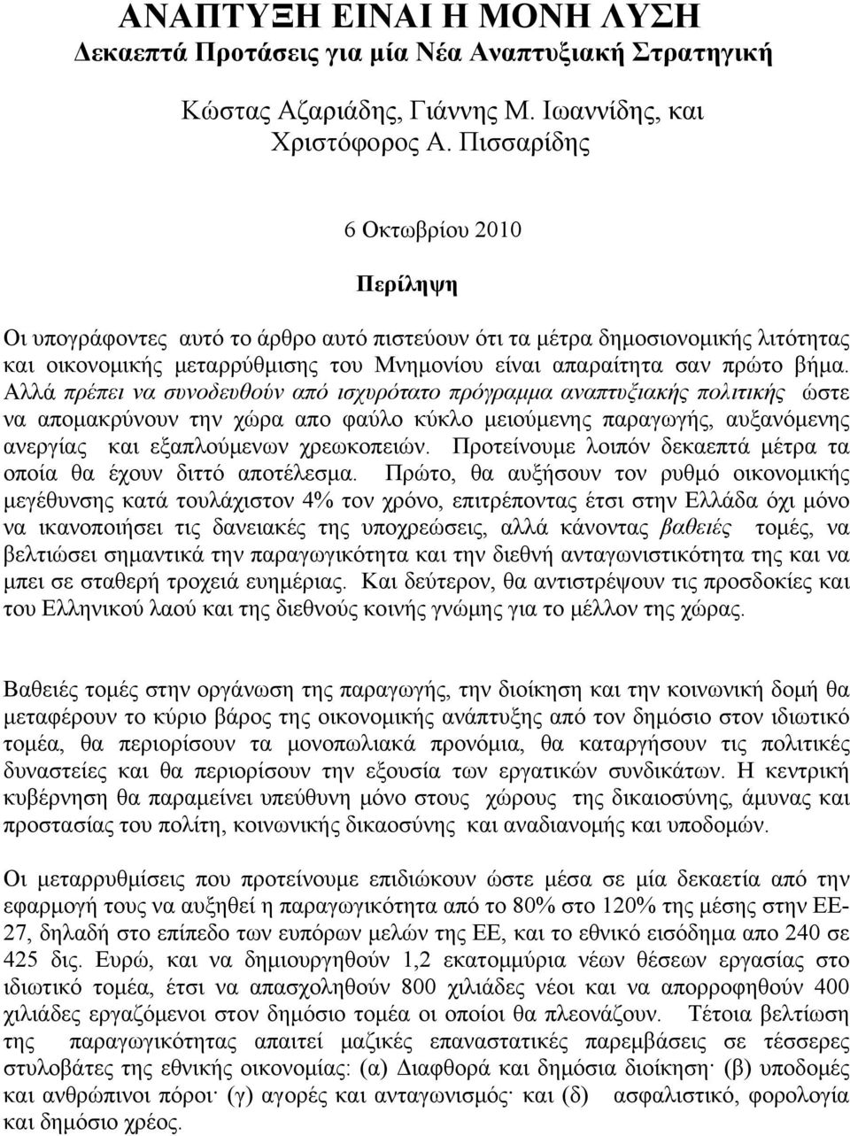 Αλλά πρέπει να συνοδευθούν από ισχυρότατο πρόγραμμα αναπτυξιακής πολιτικής ώστε να απομακρύνουν την χώρα απο φαύλο κύκλο μειούμενης παραγωγής, αυξανόμενης ανεργίας και εξαπλούμενων χρεωκοπειών.