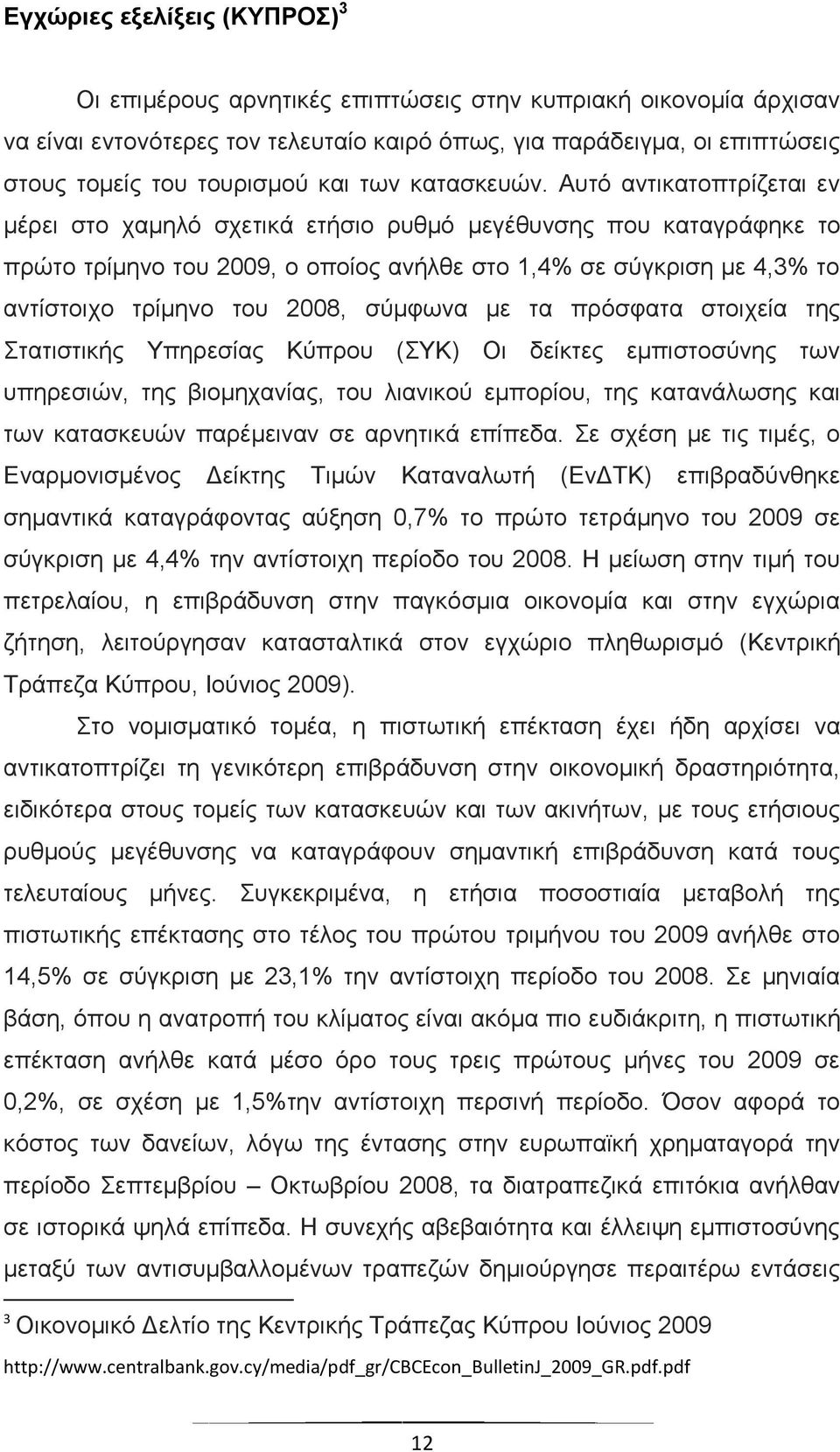 Αυτό αντικατοπτρίζεται εν μέρει στο χαμηλό σχετικά ετήσιο ρυθμό μεγέθυνσης που καταγράφηκε το πρώτο τρίμηνο του 2009, ο οποίος ανήλθε στο 1,4% σε σύγκριση με 4,3% το αντίστοιχο τρίμηνο του 2008,