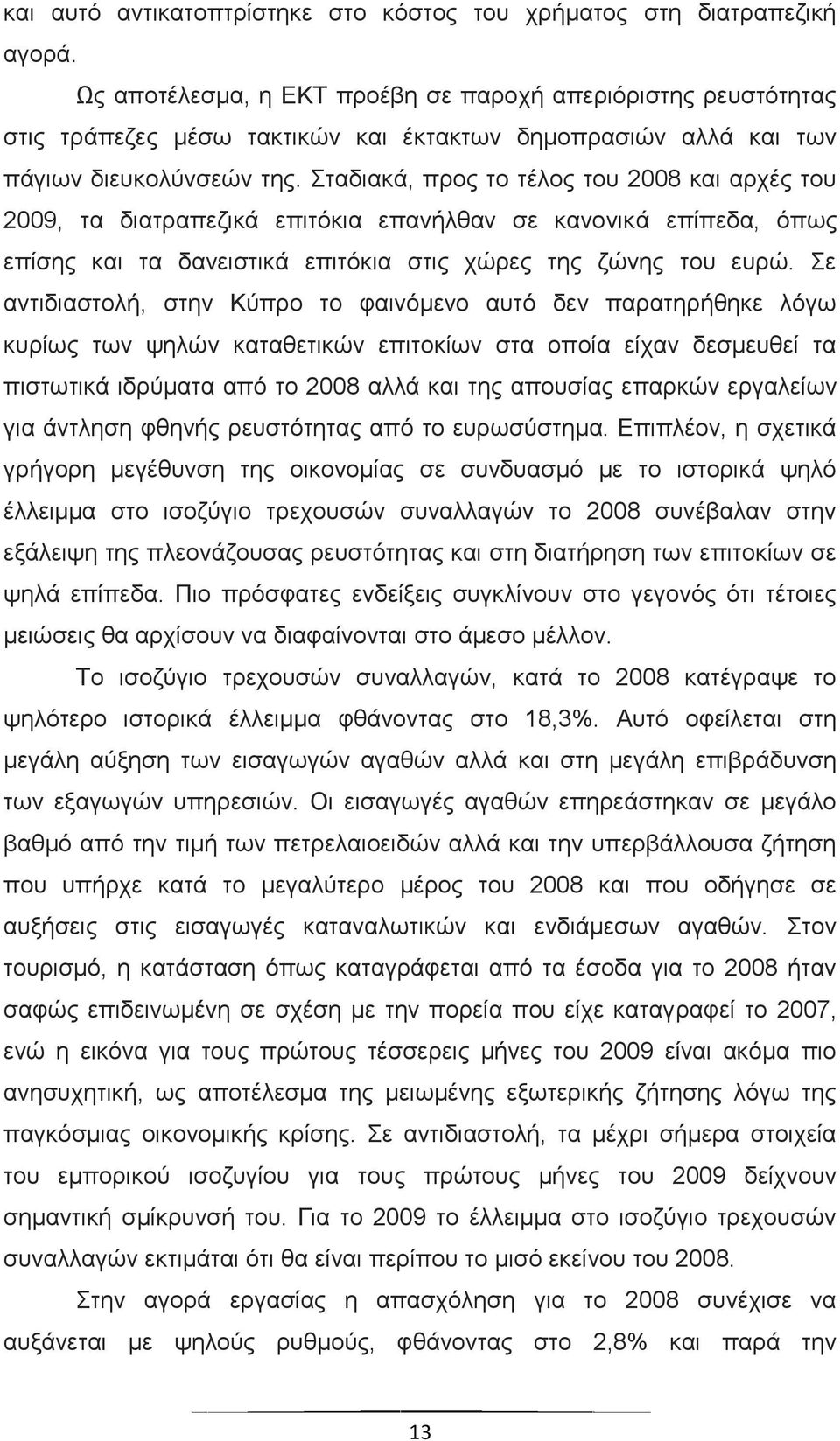 Σταδιακά, προς το τέλος του 2008 και αρχές του 2009, τα διατραπεζικά επιτόκια επανήλθαν σε κανονικά επίπεδα, όπως επίσης και τα δανειστικά επιτόκια στις χώρες της ζώνης του ευρώ.